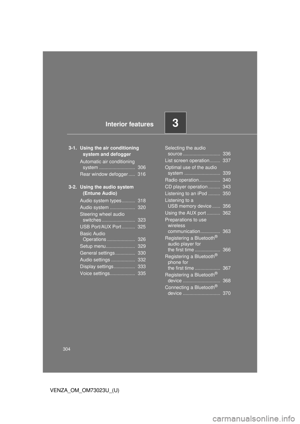 TOYOTA VENZA 2015  Owners Manual (in English) 304
VENZA_OM_OM73023U_(U)
3-1. Using the air conditioning system and defogger
Automatic air conditioning  system ...........................  306
Rear window defogger .....  316
3-2. Using the audio s