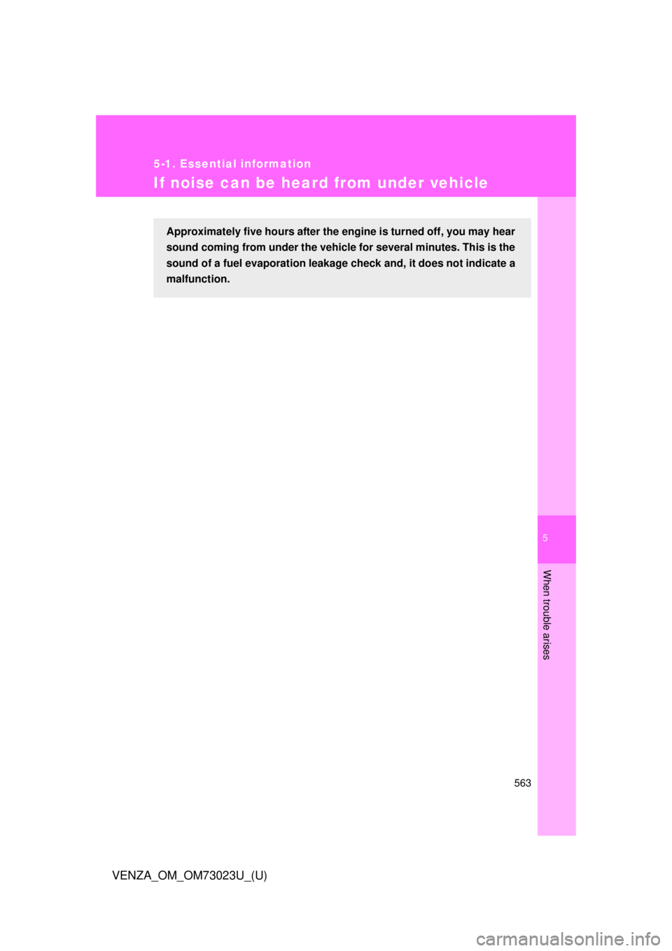 TOYOTA VENZA 2015  Owners Manual (in English) 5
When trouble arises
563
5-1. Essential information
VENZA_OM_OM73023U_(U)
If noise can be heard from under vehicle
Approximately five hours after the engine is turned off, you may hear
sound coming f