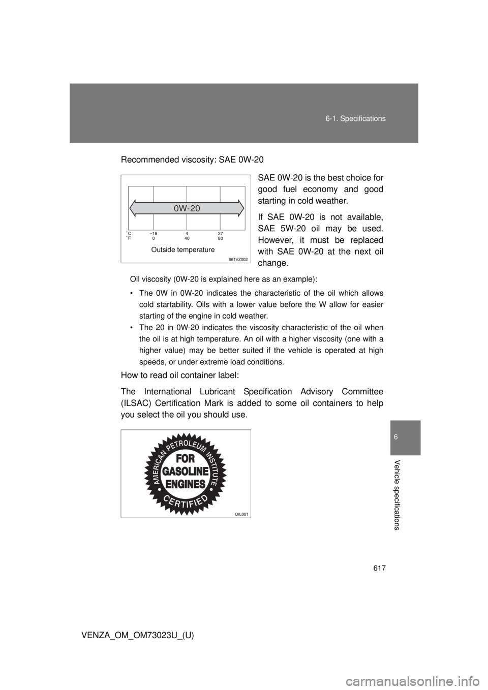 TOYOTA VENZA 2015 Owners Manual (in English) 617
6-1. Specifications
6
Vehicle specifications
VENZA_OM_OM73023U_(U)
Recommended viscosity: SAE 0W-20
SAE 0W-20 is the best choice for
good fuel economy and good
starting in cold weather.
If SAE 0W- TOYOTA VENZA 2015 Owners Manual (in English) 617
6-1. Specifications
6
Vehicle specifications
VENZA_OM_OM73023U_(U)
Recommended viscosity: SAE 0W-20
SAE 0W-20 is the best choice for
good fuel economy and good
starting in cold weather.
If SAE 0W-