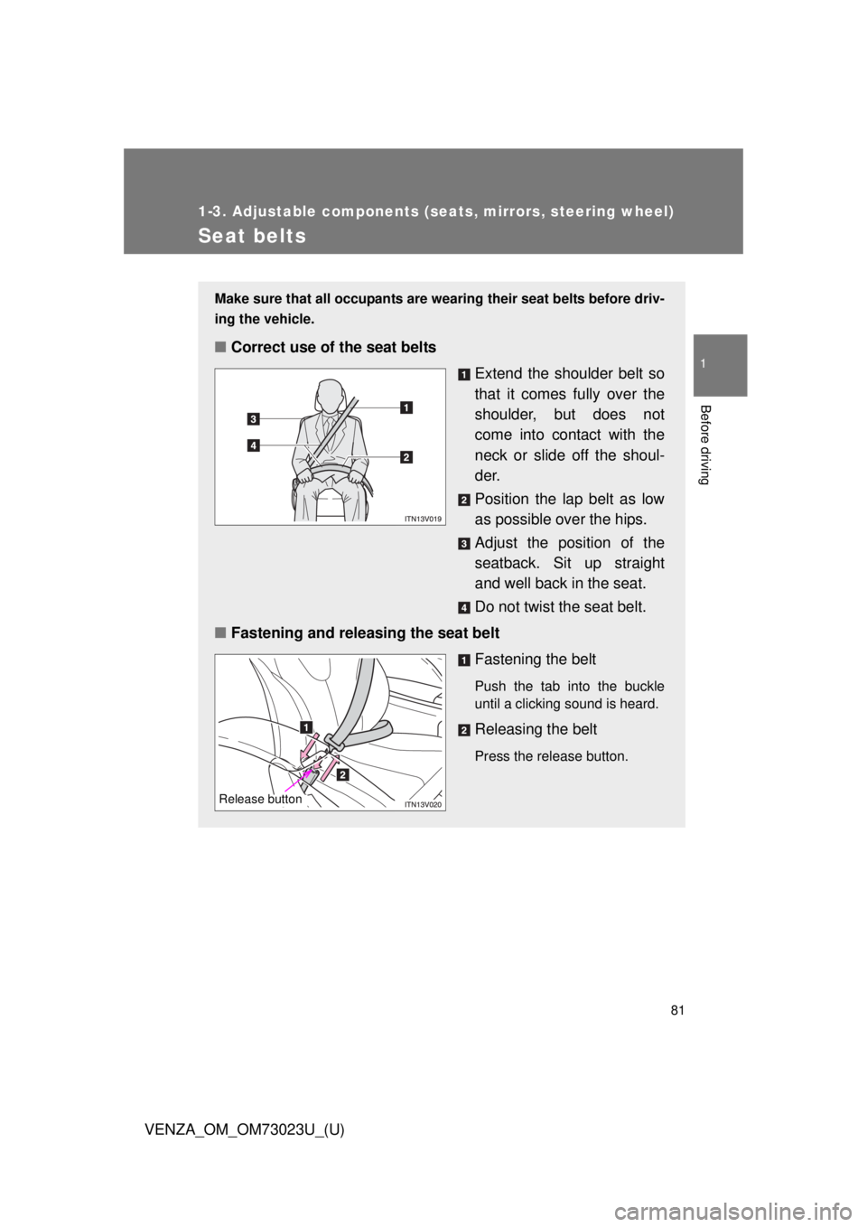 TOYOTA VENZA 2015 (in English) Manual Online 81
1
1-3. Adjustable components (seats, mirrors, steering wheel)
Before driving
VENZA_OM_OM73023U_(U)
Seat belts
Make sure that all occupants are wearing their seat belts before driv-
ing the vehicle. TOYOTA VENZA 2015 (in English) Manual Online 81
1
1-3. Adjustable components (seats, mirrors, steering wheel)
Before driving
VENZA_OM_OM73023U_(U)
Seat belts
Make sure that all occupants are wearing their seat belts before driv-
ing the vehicle.