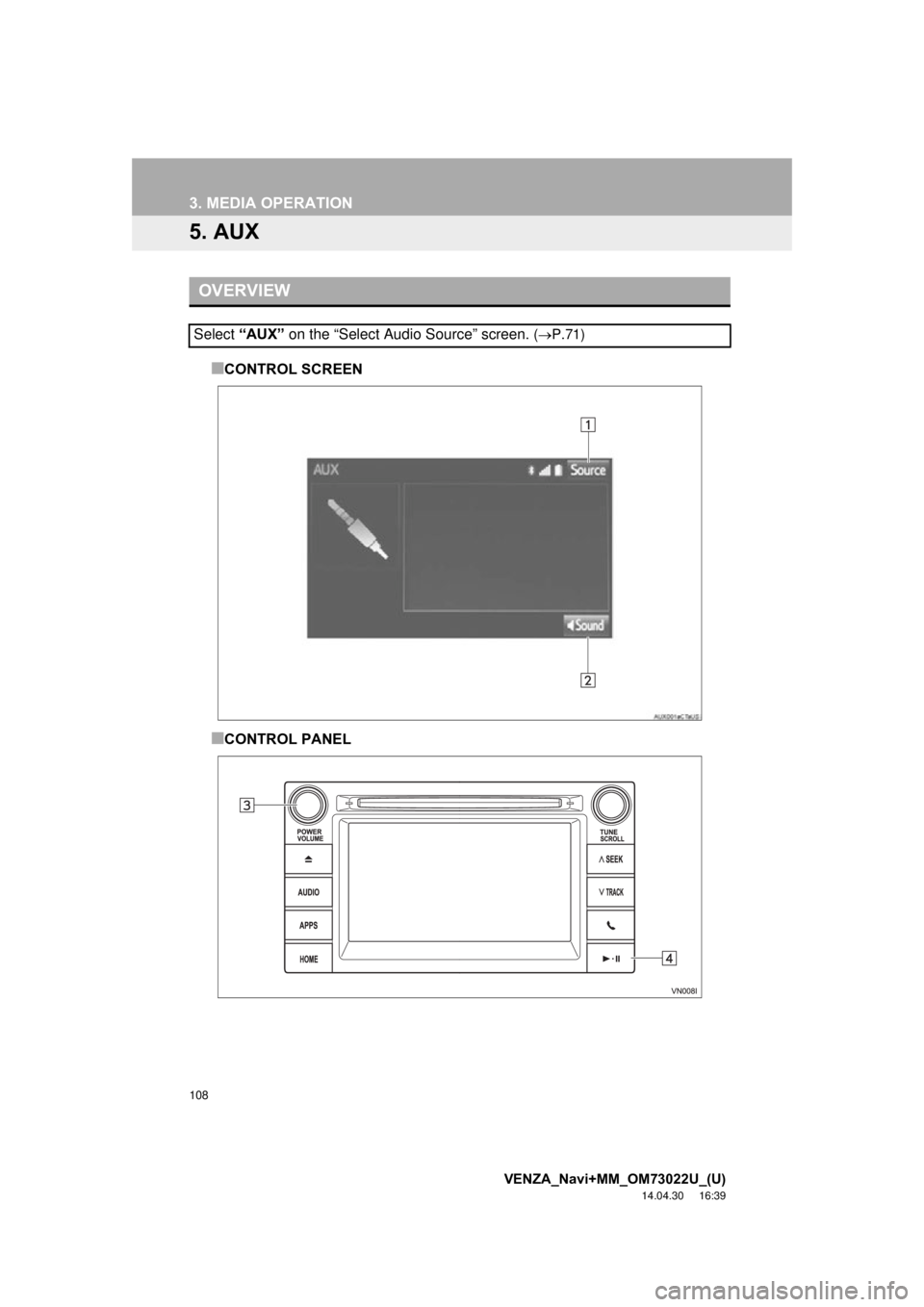 TOYOTA VENZA 2015 Accessories, Audio & Navigation (in English) 108
3. MEDIA OPERATION
VENZA_Navi+MM_OM73022U_(U)
14.04.30 16:39
5. AUX
■CONTROL SCREEN
■CONTROL PANEL
OVERVIEW
Select “AUX” on the “Select Audio Source” screen. (P.71) TOYOTA VENZA 2015 Accessories, Audio & Navigation (in English) 108
3. MEDIA OPERATION
VENZA_Navi+MM_OM73022U_(U)
14.04.30 16:39
5. AUX
■CONTROL SCREEN
■CONTROL PANEL
OVERVIEW
Select “AUX” on the “Select Audio Source” screen. (P.71)