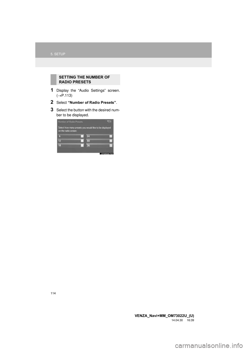 TOYOTA VENZA 2015 Accessories, Audio & Navigation (in English) 114
5. SETUP
VENZA_Navi+MM_OM73022U_(U)
14.04.30 16:39
1Display the “Audio Settings” screen.
(P.113)
2Select “Number of Radio Presets” .
3Select the button with the desired num-
ber to TOYOTA VENZA 2015 Accessories, Audio & Navigation (in English) 114
5. SETUP
VENZA_Navi+MM_OM73022U_(U)
14.04.30 16:39
1Display the “Audio Settings” screen.
(P.113)
2Select “Number of Radio Presets” .
3Select the button with the desired num-
ber to