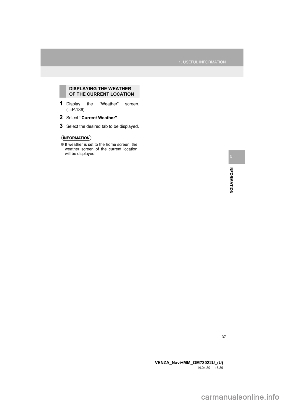 TOYOTA VENZA 2015  Accessories, Audio & Navigation (in English) 137
1. USEFUL INFORMATION
VENZA_Navi+MM_OM73022U_(U)
14.04.30     16:39
INFORMATION
5
1Display the “Weather” screen.
(P.136)
2Select “Current Weather” .
3Select the desired tab to be displa