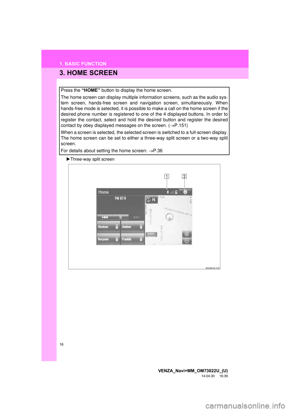 TOYOTA VENZA 2015  Accessories, Audio & Navigation (in English) 16
1. BASIC FUNCTION
VENZA_Navi+MM_OM73022U_(U)
14.04.30     16:39
3. HOME SCREEN
Three-way split screen
Press the “HOME”  button to display the home screen.
The home screen can display multipl