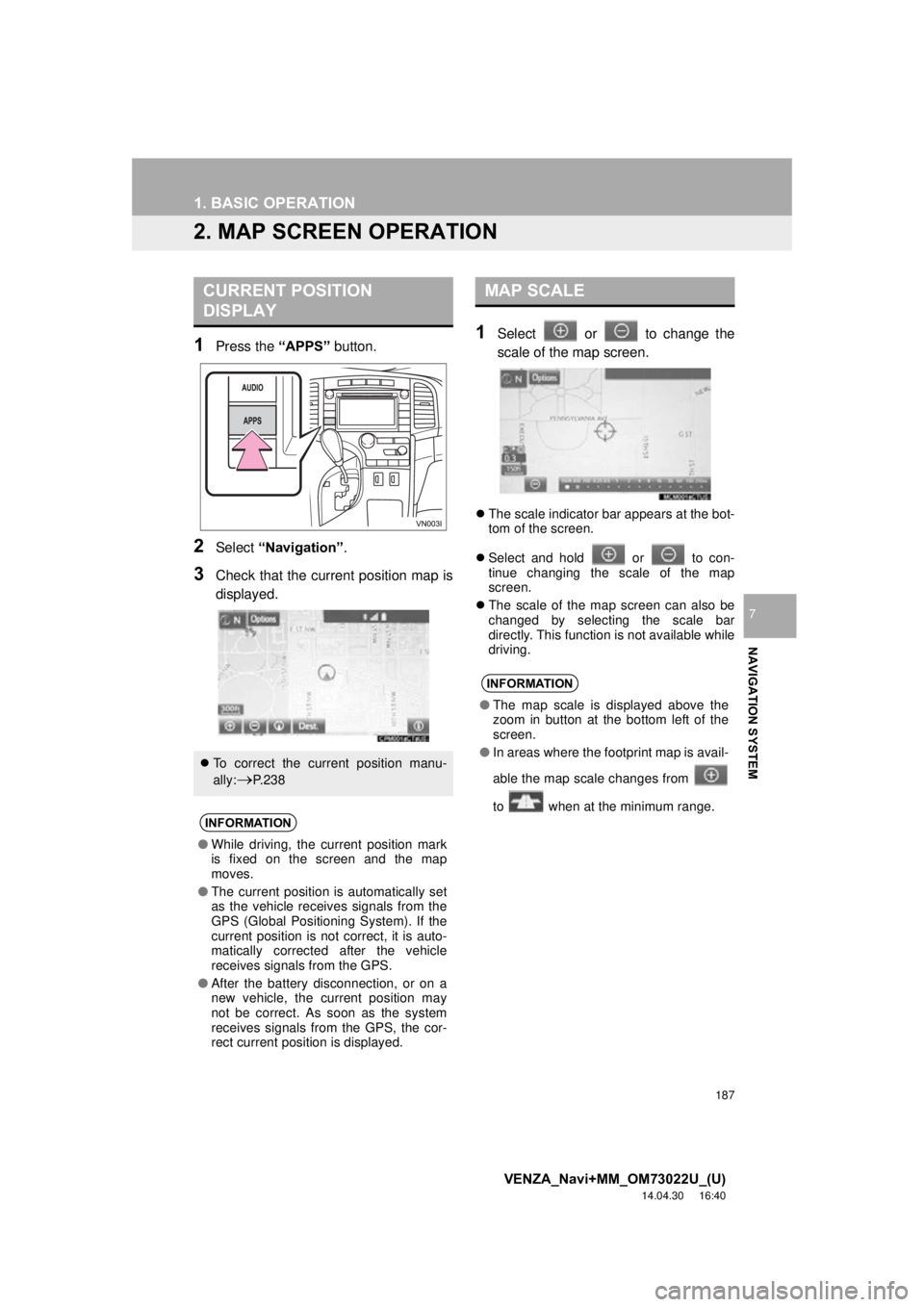 TOYOTA VENZA 2015 Accessories, Audio & Navigation (in English) 187
1. BASIC OPERATION
VENZA_Navi+MM_OM73022U_(U)
14.04.30 16:40
NAVIGATION SYSTEM
7
2. MAP SCREEN OPERATION
1Press the “APPS” button.
2Select “Navigation” .
3Check that the current positi TOYOTA VENZA 2015 Accessories, Audio & Navigation (in English) 187
1. BASIC OPERATION
VENZA_Navi+MM_OM73022U_(U)
14.04.30 16:40
NAVIGATION SYSTEM
7
2. MAP SCREEN OPERATION
1Press the “APPS” button.
2Select “Navigation” .
3Check that the current positi