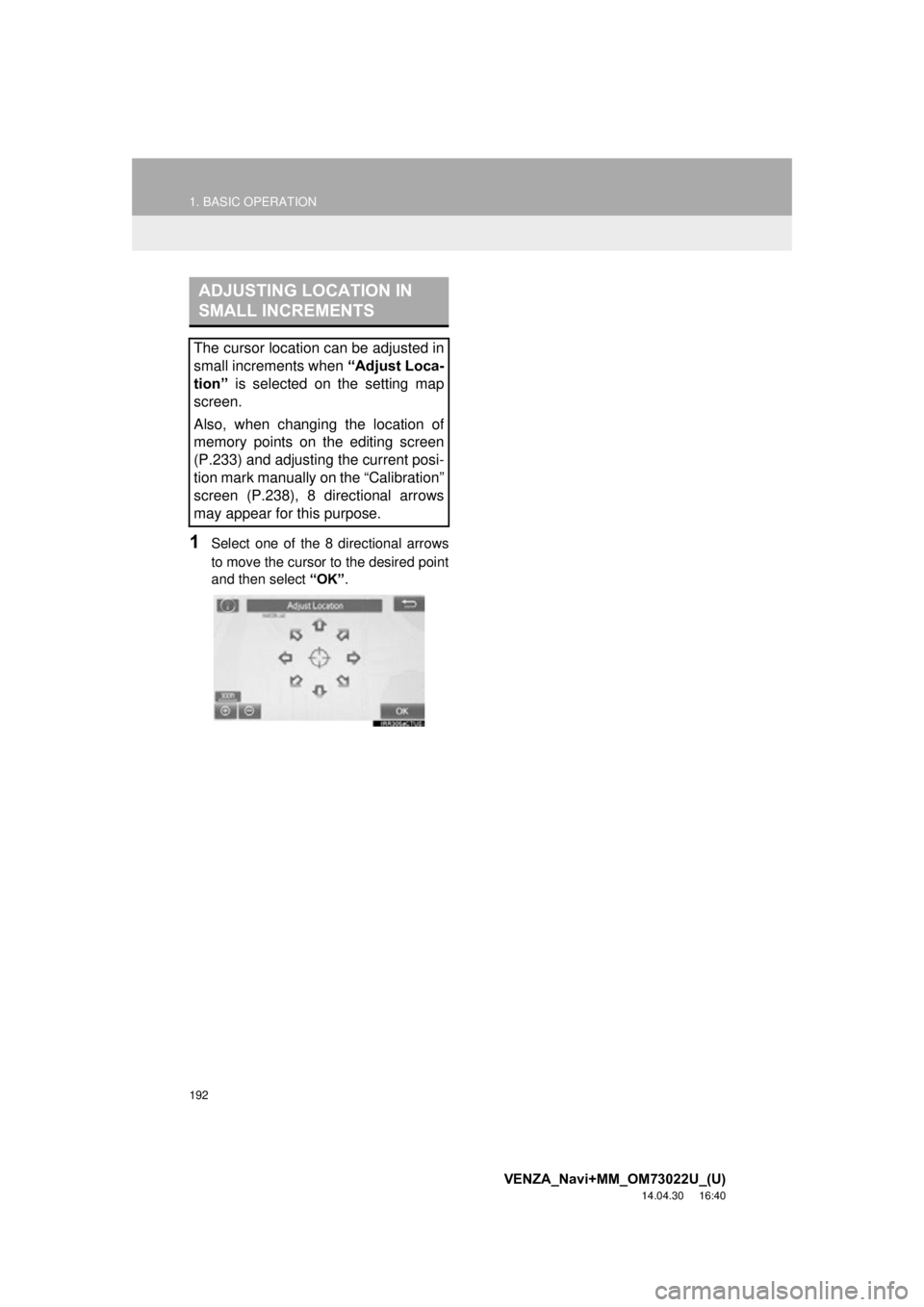 TOYOTA VENZA 2015 Accessories, Audio & Navigation (in English) 192
1. BASIC OPERATION
VENZA_Navi+MM_OM73022U_(U)
14.04.30 16:40
1Select one of the 8 directional arrows
to move the cursor to the desired point
and then select “OK”.
ADJUSTING LOCATION IN
SM TOYOTA VENZA 2015 Accessories, Audio & Navigation (in English) 192
1. BASIC OPERATION
VENZA_Navi+MM_OM73022U_(U)
14.04.30 16:40
1Select one of the 8 directional arrows
to move the cursor to the desired point
and then select “OK”.
ADJUSTING LOCATION IN
SM