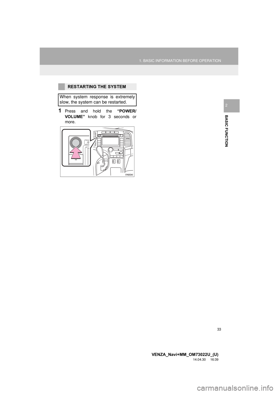 TOYOTA VENZA 2015 Accessories, Audio & Navigation (in English) 33
1. BASIC INFORMATION BEFORE OPERATION
VENZA_Navi+MM_OM73022U_(U)
14.04.30 16:39
BASIC FUNCTION
2
1Press and hold the “POWER/
VOLUME” knob for 3 seconds or
more.
RESTARTING THE SYSTEM
When s TOYOTA VENZA 2015 Accessories, Audio & Navigation (in English) 33
1. BASIC INFORMATION BEFORE OPERATION
VENZA_Navi+MM_OM73022U_(U)
14.04.30 16:39
BASIC FUNCTION
2
1Press and hold the “POWER/
VOLUME” knob for 3 seconds or
more.
RESTARTING THE SYSTEM
When s