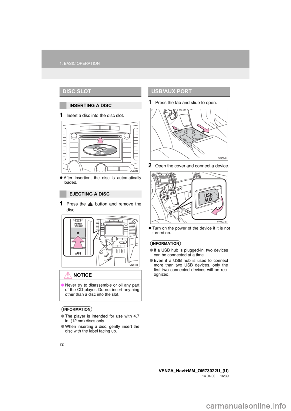 TOYOTA VENZA 2015  Accessories, Audio & Navigation (in English) 72
1. BASIC OPERATION
VENZA_Navi+MM_OM73022U_(U)
14.04.30     16:39
1Insert a disc into the disc slot.
After insertion, the disc is automatically
loaded.
1Press the   button and remove the
disc.
1P