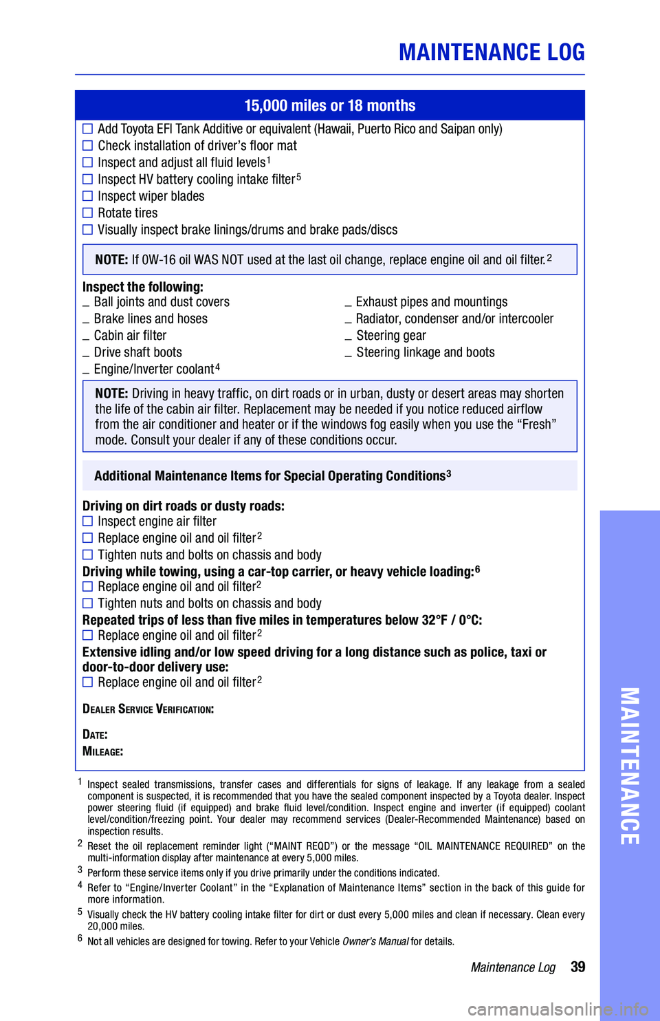 TOYOTA VENZA HYBRID 2021 Warranties & Maintenance Guides (in English) 39Maintenance Log
MAINTENANCE LOG
MAINTENANCE
15,000 miles or 18 months
Add Toyo t a EFI Ta nk Additive or equivalent (Hawaii, Puerto Rico and Saipan only)
Check installation of driver’s TOYOTA VENZA HYBRID 2021 Warranties & Maintenance Guides (in English) 39Maintenance Log
MAINTENANCE LOG
MAINTENANCE
15,000 miles or 18 months
Add Toyo t a EFI Ta nk Additive or equivalent (Hawaii, Puerto Rico and Saipan only)
Check installation of driver’s