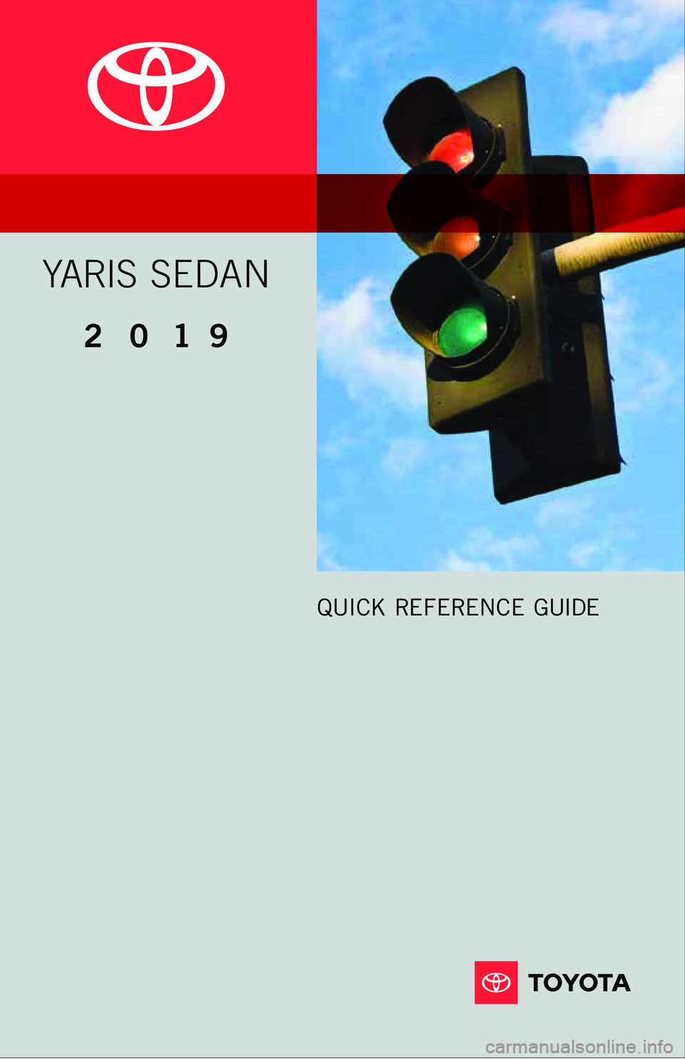 TOYOTA YARIS 2019 Owners Manual (in English) 2 0 1 9 www.toyota.com/owners
CUSTOMER EXPERIENCE CENTER
1- 8 0 0 - 3 31- 4 3 31
Printed in U.S.A. 6 /18
1 8 - M K G - 119 4 4
QUICK REFERENCE GUIDE
YARIS SEDAN
FPO TOYOTA YARIS 2019 Owners Manual (in English) 2 0 1 9 www.toyota.com/owners
CUSTOMER EXPERIENCE CENTER
1- 8 0 0 - 3 31- 4 3 31
Printed in U.S.A. 6 /18
1 8 - M K G - 119 4 4
QUICK REFERENCE GUIDE
YARIS SEDAN
FPO