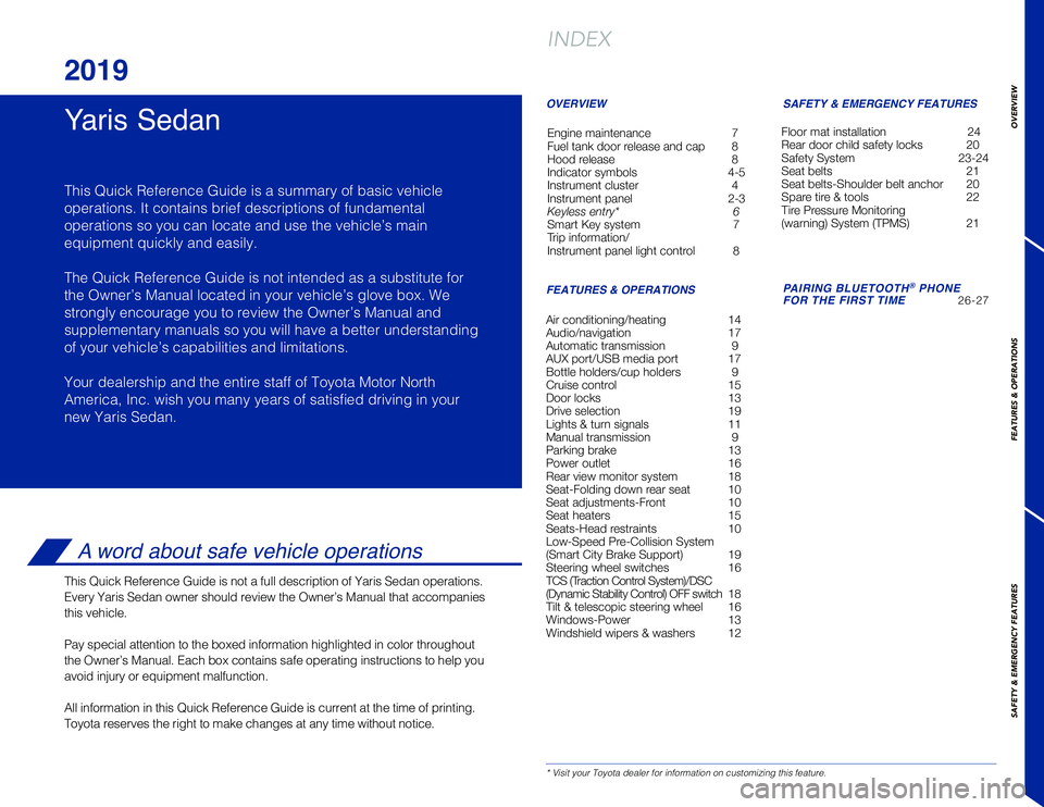 TOYOTA YARIS 2019 Owners Manual (in English) 1
* Visit your Toyota dealer for information on customizing this feature.
Yaris Sedan
2019
This Quick Reference Guide is a summary of basic vehicle
operations. It contains brief descriptions of fundam TOYOTA YARIS 2019 Owners Manual (in English) 1
* Visit your Toyota dealer for information on customizing this feature.
Yaris Sedan
2019
This Quick Reference Guide is a summary of basic vehicle
operations. It contains brief descriptions of fundam