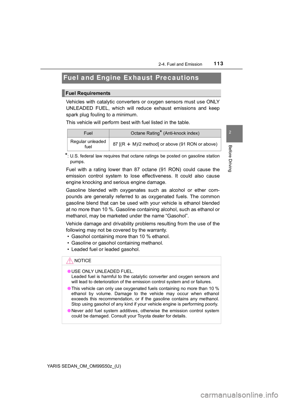 TOYOTA YARIS 2019  Owners Manual (in English) 113
YARIS SEDAN_OM_OM99S50z_(U)
2-4. Fuel and Emission
2
Before Driving
Fuel and Engine Exhaust Precautions
Vehicles with  catalytic converters  or  oxygen sensors must use  O NLY
UNLEADED  FUEL,  whi