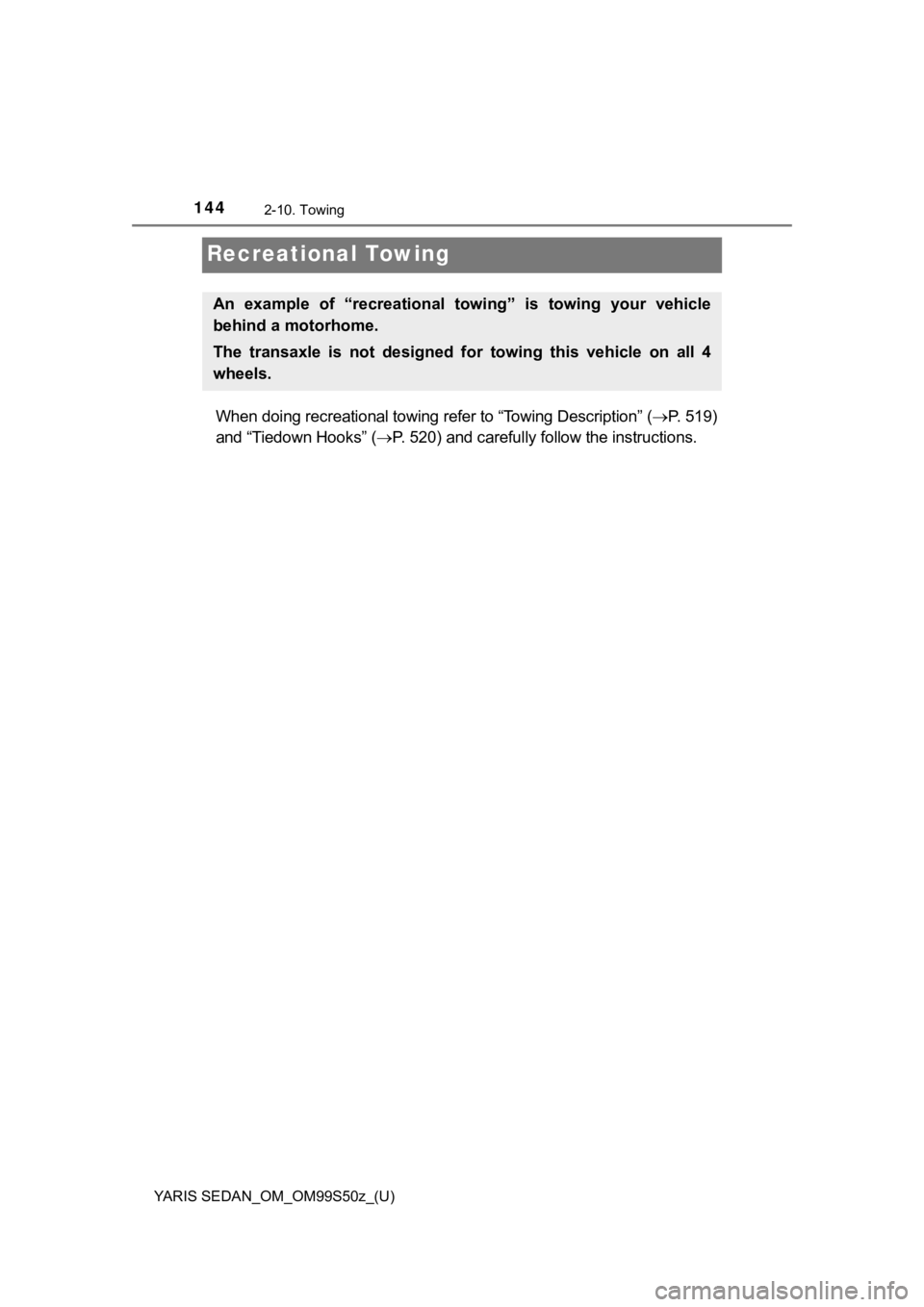 TOYOTA YARIS 2019 Owners Manual (in English) 144
YARIS SEDAN_OM_OM99S50z_(U)
2-10. Towing
Recreational Towing
When doing recreational towing refer to “Towing Description” (P. 519)
and “Tiedown Hooks” ( P. 520) and carefully fo llow TOYOTA YARIS 2019 Owners Manual (in English) 144
YARIS SEDAN_OM_OM99S50z_(U)
2-10. Towing
Recreational Towing
When doing recreational towing refer to “Towing Description” (P. 519)
and “Tiedown Hooks” ( P. 520) and carefully fo llow