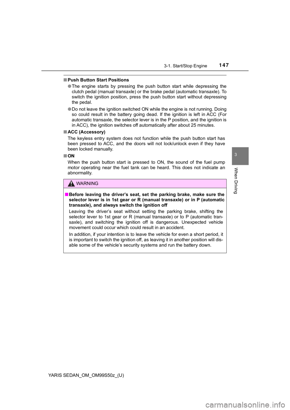 TOYOTA YARIS 2019  Owners Manual (in English) YARIS SEDAN_OM_OM99S50z_(U)
1473-1. Start/Stop Engine
3
When Driving
■Push Button Start Positions
●The  engine  starts  by  pressing  the  push  button  start  while  depre ssing  the
clutch pedal