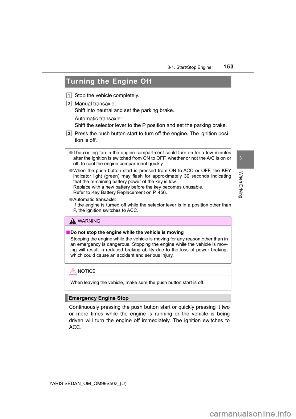 TOYOTA YARIS 2019  Owners Manual (in English) 153
YARIS SEDAN_OM_OM99S50z_(U)
3-1. Start/Stop Engine
3
When Driving
Turning the Engine Off
Stop the vehicle completely.
Manual transaxle:
Shift into neutral and set the parking brake.
Automatic tran