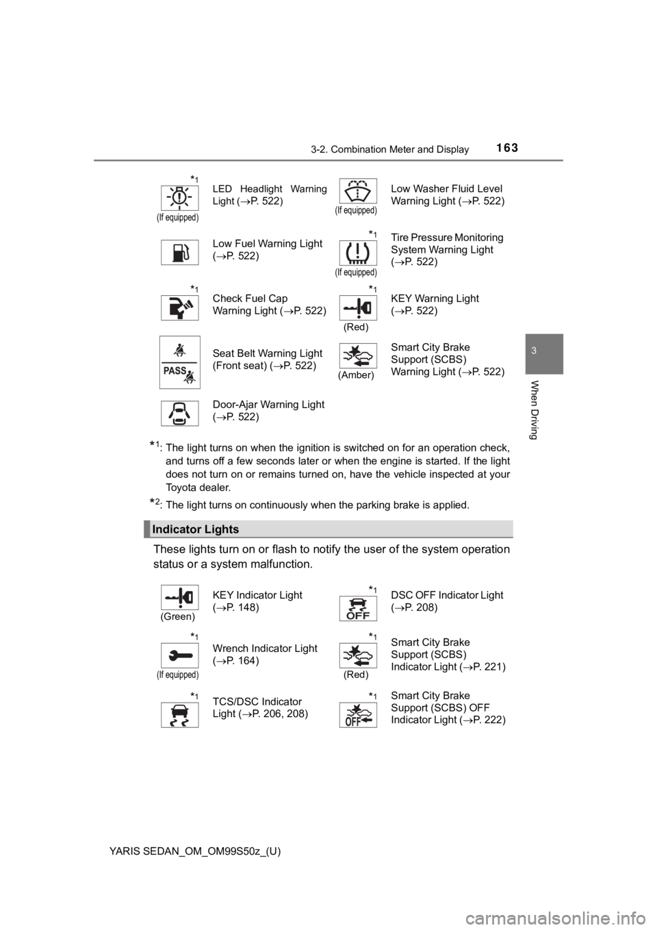 TOYOTA YARIS 2019 Owners Manual (in English) YARIS SEDAN_OM_OM99S50z_(U)
1633-2. Combination Meter and Display
3
When Driving
*1: The light turns on when the ignition is switched on for an operation check,
and turns off a few seconds later or wh TOYOTA YARIS 2019 Owners Manual (in English) YARIS SEDAN_OM_OM99S50z_(U)
1633-2. Combination Meter and Display
3
When Driving
*1: The light turns on when the ignition is switched on for an operation check,
and turns off a few seconds later or wh