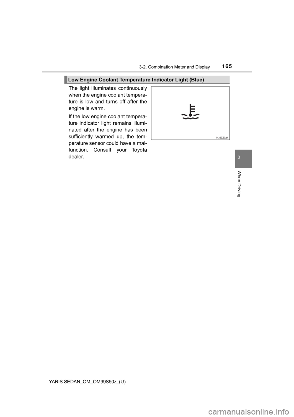 TOYOTA YARIS 2019 Owners Manual (in English) YARIS SEDAN_OM_OM99S50z_(U)
1653-2. Combination Meter and Display
3
When Driving
The light illuminates continuously
when the engine coolant tempera-
ture is low and turns off after the
engin TOYOTA YARIS 2019 Owners Manual (in English) YARIS SEDAN_OM_OM99S50z_(U)
1653-2. Combination Meter and Display
3
When Driving
The light illuminates continuously
when the engine coolant tempera-
ture is low and turns off after the
engin