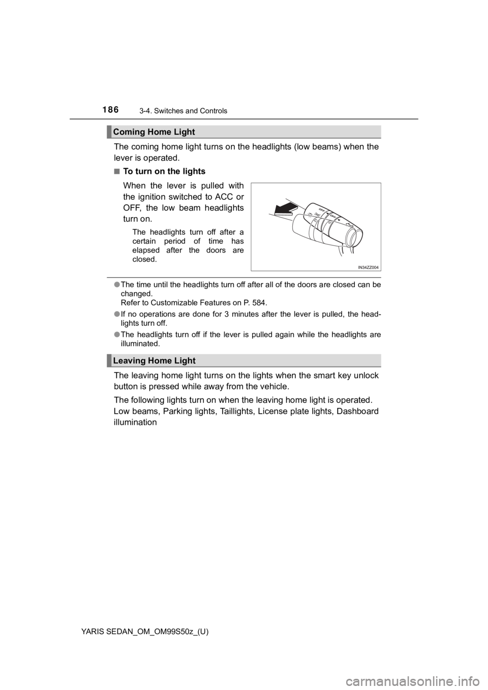 TOYOTA YARIS 2019  Owners Manual (in English) 186
YARIS SEDAN_OM_OM99S50z_(U)
3-4. Switches and Controls
The coming home light turns on the headlights (low beams) when the
lever is operated.
■To turn on the lights
When  the  lever  is  pulled  