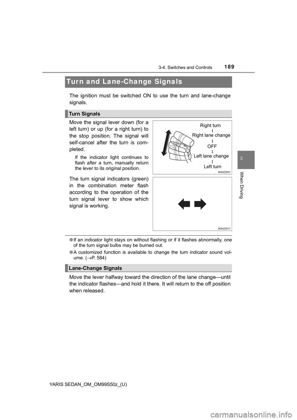 TOYOTA YARIS 2019  Owners Manual (in English) 189
YARIS SEDAN_OM_OM99S50z_(U)
3-4. Switches and Controls
3
When Driving
Turn and Lane-Change Signals
The  ignition  must  be  switched  ON  to  use  the  turn  and  lane-chang e
signals.
Move  the  
