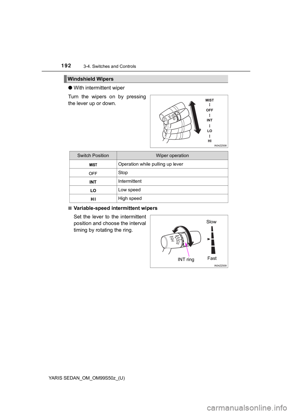 TOYOTA YARIS 2019 Owners Manual (in English) 192
YARIS SEDAN_OM_OM99S50z_(U)
3-4. Switches and Controls
●With intermittent wiper
Turn the wipers on by pressing
the lever up or down.
■Variable-speed intermittent wipers
Set the lever to th TOYOTA YARIS 2019 Owners Manual (in English) 192
YARIS SEDAN_OM_OM99S50z_(U)
3-4. Switches and Controls
●With intermittent wiper
Turn the wipers on by pressing
the lever up or down.
■Variable-speed intermittent wipers
Set the lever to th