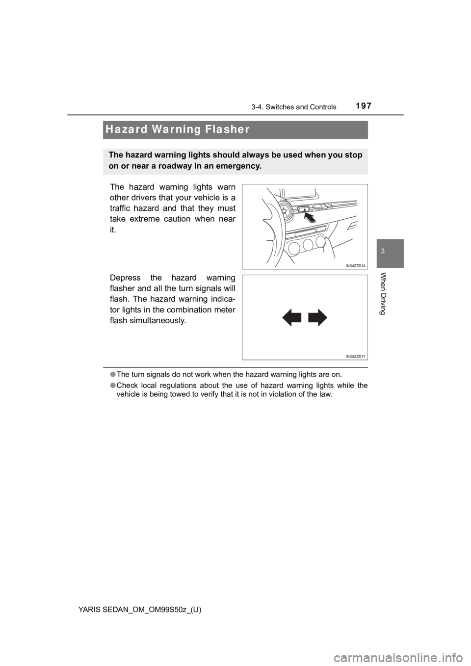 TOYOTA YARIS 2019 Owners Manual (in English) 197
YARIS SEDAN_OM_OM99S50z_(U)
3-4. Switches and Controls
3
When Driving
Hazard Warning Flasher
The hazard warning lights warn
other drivers that your vehicle is a
traffic hazard and that the TOYOTA YARIS 2019 Owners Manual (in English) 197
YARIS SEDAN_OM_OM99S50z_(U)
3-4. Switches and Controls
3
When Driving
Hazard Warning Flasher
The hazard warning lights warn
other drivers that your vehicle is a
traffic hazard and that the