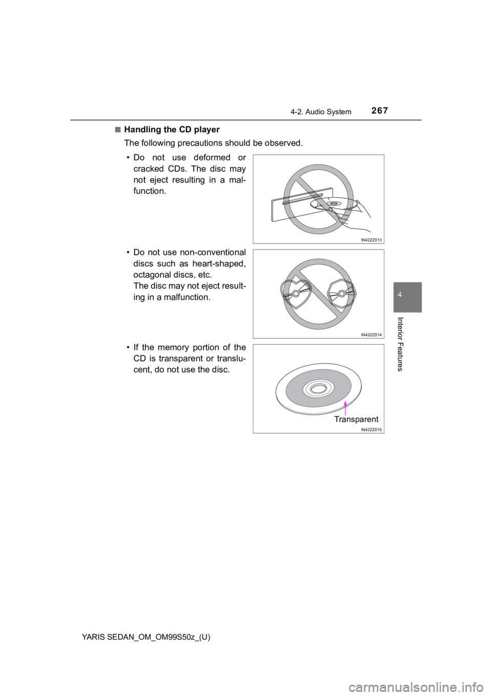 TOYOTA YARIS 2019 Owners Manual (in English) YARIS SEDAN_OM_OM99S50z_(U)
2674-2. Audio System
4
Interior Features
■Handling the CD player
The following precautions should be observed.• Do not use deformed or cracked CDs. The disc may TOYOTA YARIS 2019 Owners Manual (in English) YARIS SEDAN_OM_OM99S50z_(U)
2674-2. Audio System
4
Interior Features
■Handling the CD player
The following precautions should be observed.• Do not use deformed or cracked CDs. The disc may