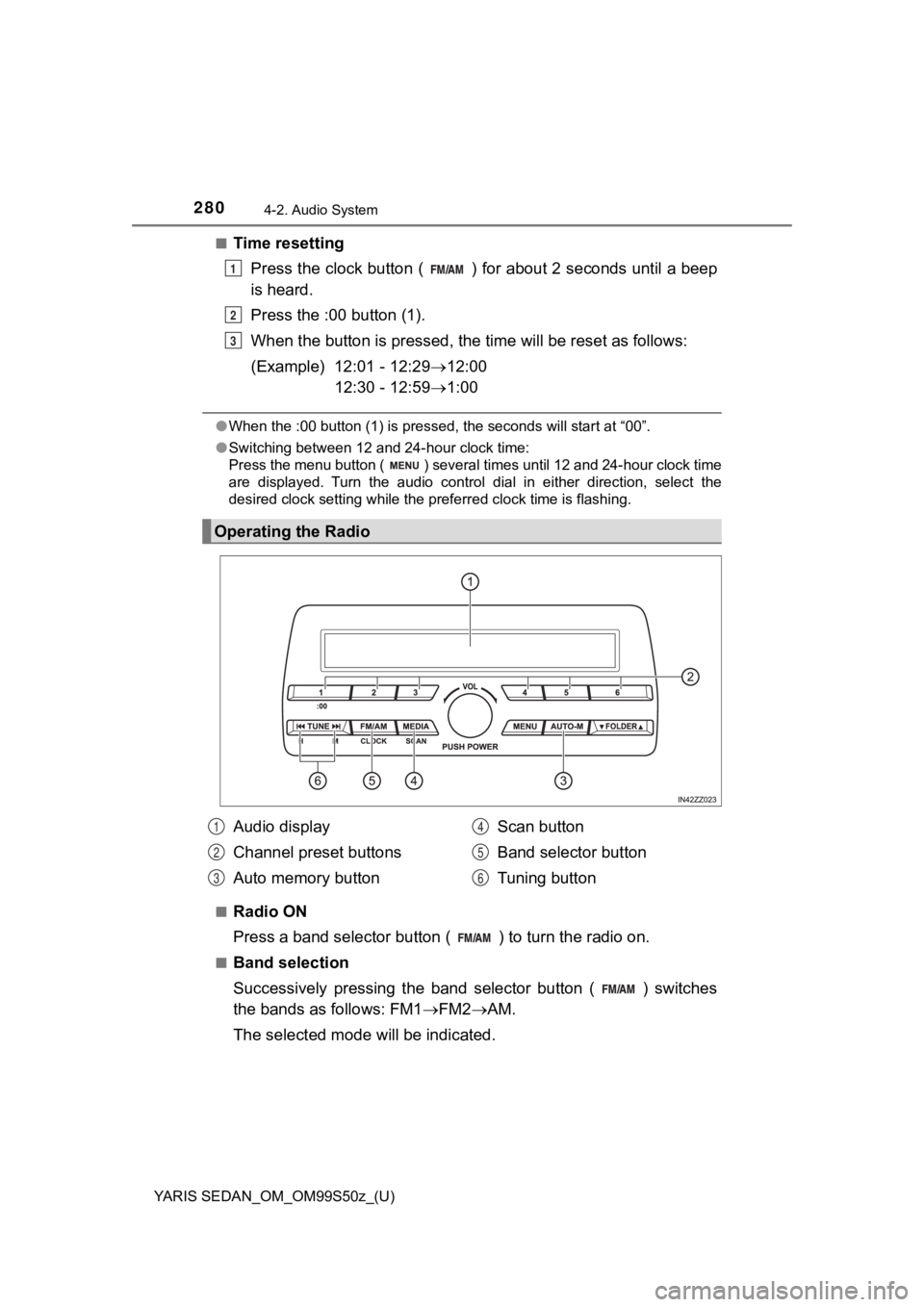 TOYOTA YARIS 2019  Owners Manual (in English) 280
YARIS SEDAN_OM_OM99S50z_(U)
4-2. Audio System
■Time resettingPress the clock button ( ) for about 2 seconds until a beep
is heard.
Press the :00 button (1).
When the button is pressed, the time 