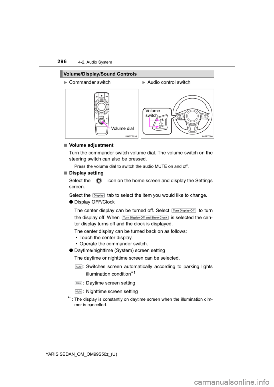 TOYOTA YARIS 2019  Owners Manual (in English) 296
YARIS SEDAN_OM_OM99S50z_(U)
4-2. Audio System
■Volume adjustment
Turn the commander switch volume dial. The volume switch on the
steering switch can also be pressed.
Press the volume dial to swi