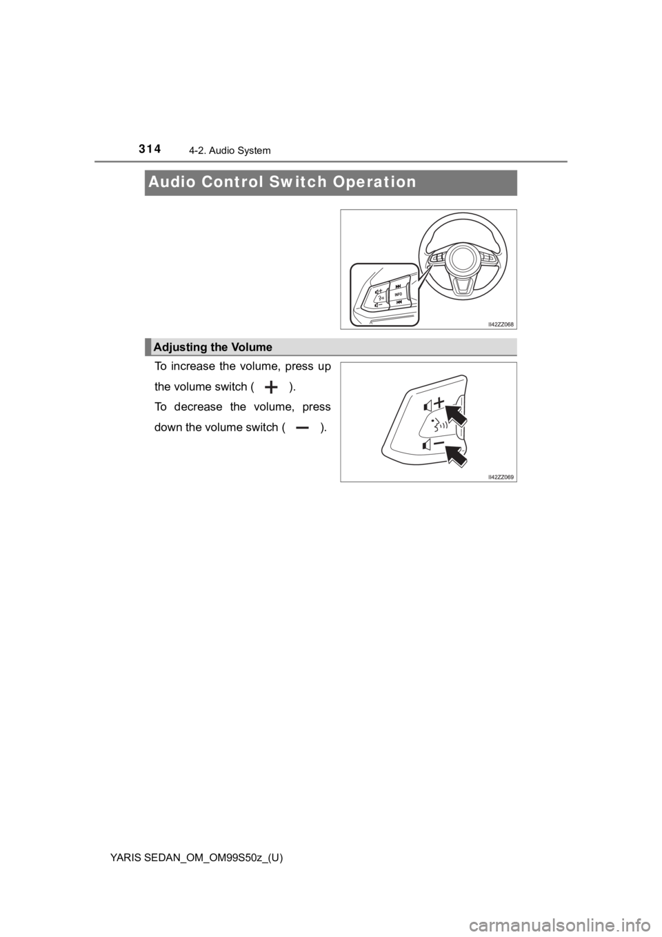 TOYOTA YARIS 2019 Owners Manual (in English) 314
YARIS SEDAN_OM_OM99S50z_(U)
4-2. Audio System
Audio Control Switch Operation
To increase the volume, press up
the volume switch ( ).
To decrease the volume, press
down the volume switch ( TOYOTA YARIS 2019 Owners Manual (in English) 314
YARIS SEDAN_OM_OM99S50z_(U)
4-2. Audio System
Audio Control Switch Operation
To increase the volume, press up
the volume switch ( ).
To decrease the volume, press
down the volume switch (