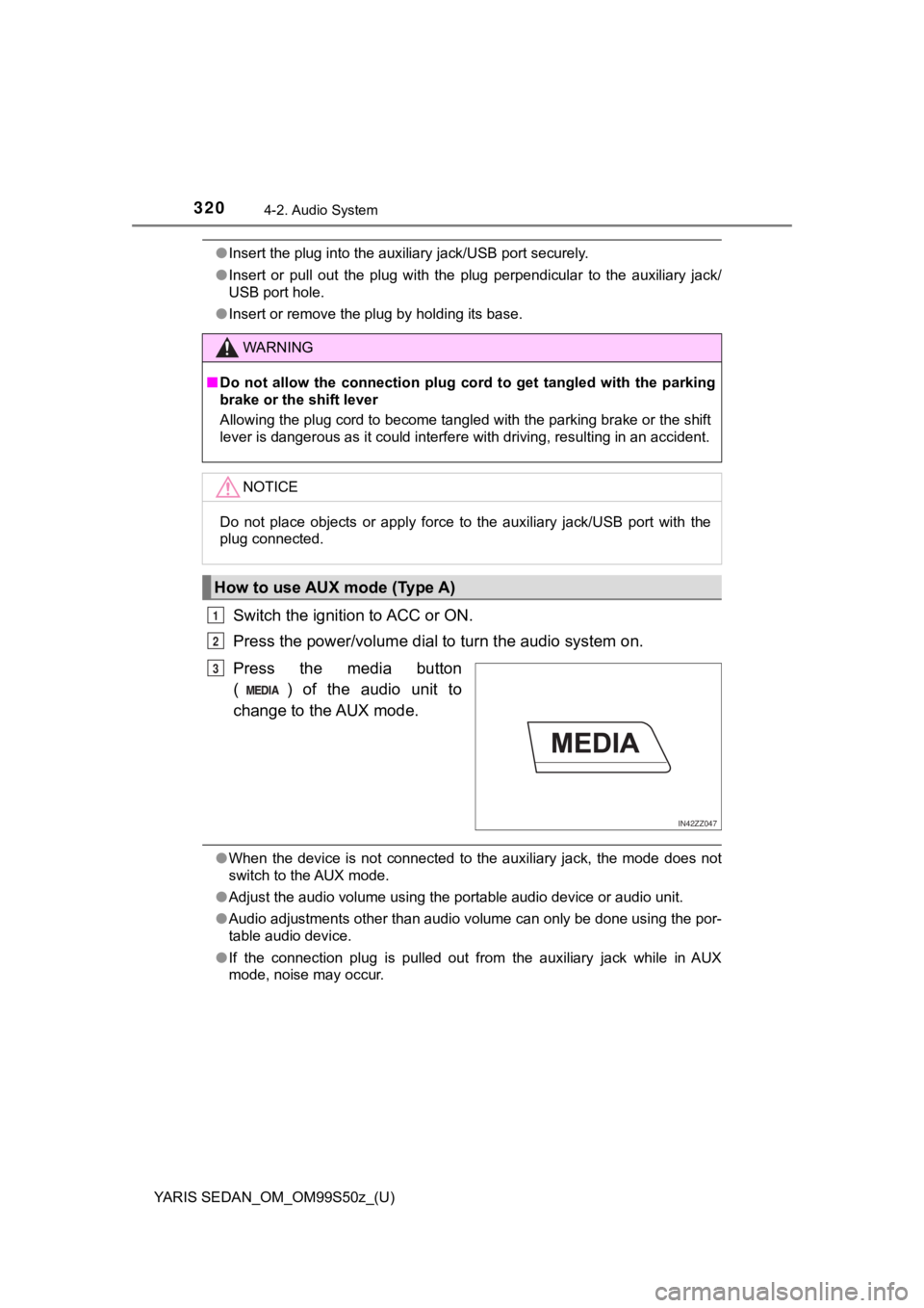 TOYOTA YARIS 2019 Owners Manual (in English) 320
YARIS SEDAN_OM_OM99S50z_(U)
4-2. Audio System
●Insert the plug into the auxiliary jack/USB port securely.
● Insert or pull out the plug with the plug perpendicular to the auxiliary TOYOTA YARIS 2019 Owners Manual (in English) 320
YARIS SEDAN_OM_OM99S50z_(U)
4-2. Audio System
●Insert the plug into the auxiliary jack/USB port securely.
● Insert or pull out the plug with the plug perpendicular to the auxiliary