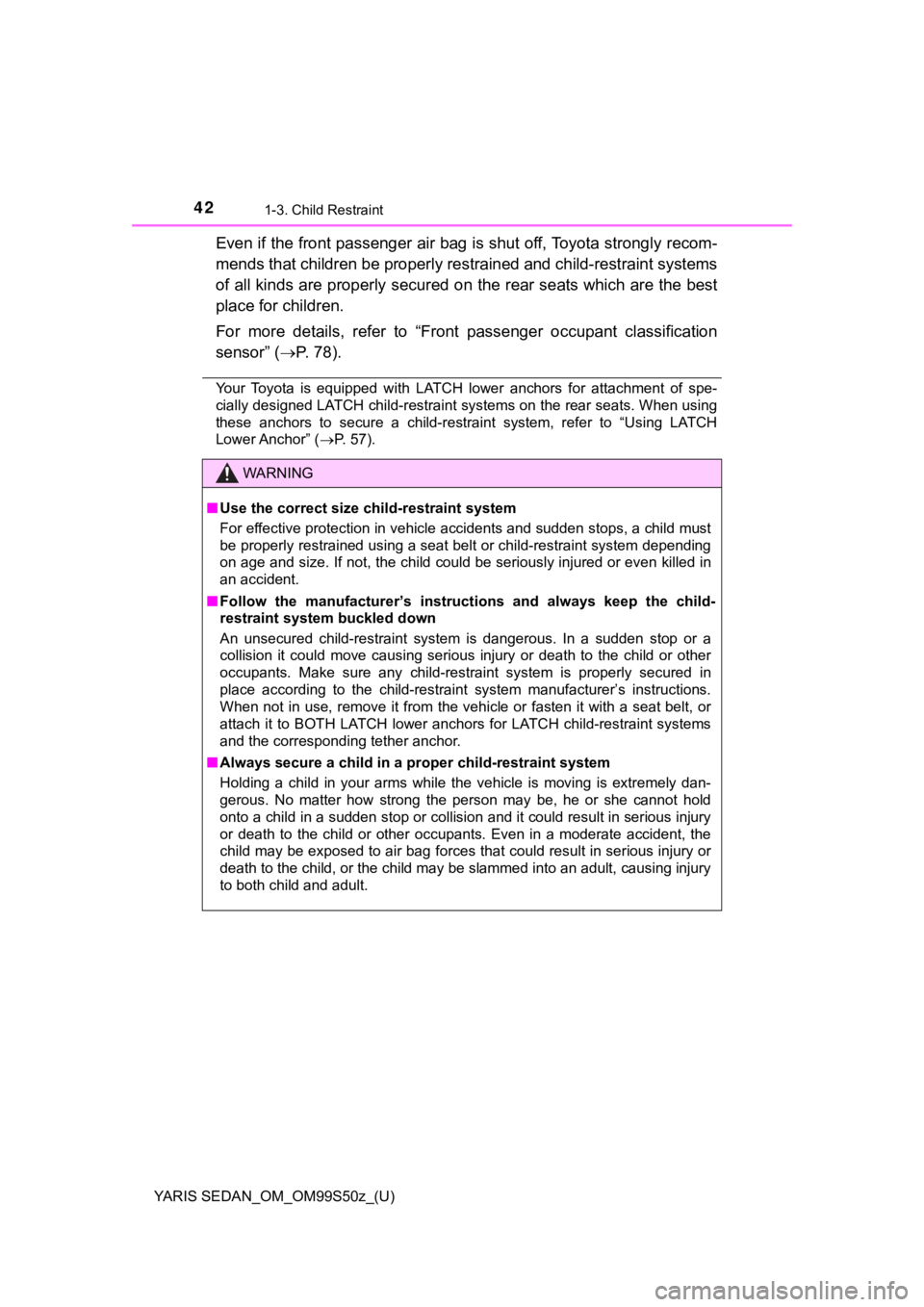 TOYOTA YARIS 2019  Owners Manual (in English) 42
YARIS SEDAN_OM_OM99S50z_(U)
1-3. Child Restraint
Even if the front passenger air bag is shut off, Toyota strongly recom-
mends that children be properly restrained and child-restraint systems
of al