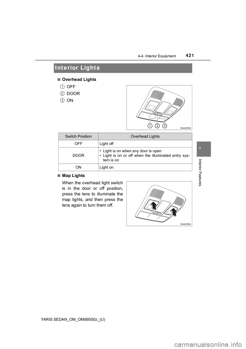 TOYOTA YARIS 2019 Owners Manual (in English) 421
YARIS SEDAN_OM_OM99S50z_(U)
4-4. Interior Equipment
4
Interior Features
Interior Lights
■Overhead LightsOFF
DOOR
ON
■Map Lights
When the overhead light switch
is in the door or off posit TOYOTA YARIS 2019 Owners Manual (in English) 421
YARIS SEDAN_OM_OM99S50z_(U)
4-4. Interior Equipment
4
Interior Features
Interior Lights
■Overhead LightsOFF
DOOR
ON
■Map Lights
When the overhead light switch
is in the door or off posit