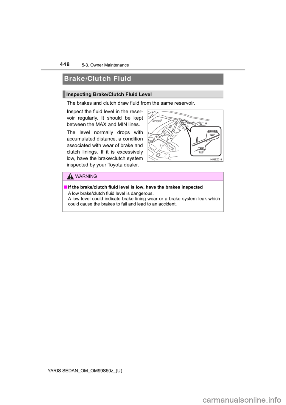 TOYOTA YARIS 2019 Owners Manual (in English) 448
YARIS SEDAN_OM_OM99S50z_(U)
5-3. Owner Maintenance
Brake/Clutch Fluid
The brakes and clutch draw fluid from the same reservoir.
Inspect the fluid level in the reser-
voir regularly. It should TOYOTA YARIS 2019 Owners Manual (in English) 448
YARIS SEDAN_OM_OM99S50z_(U)
5-3. Owner Maintenance
Brake/Clutch Fluid
The brakes and clutch draw fluid from the same reservoir.
Inspect the fluid level in the reser-
voir regularly. It should