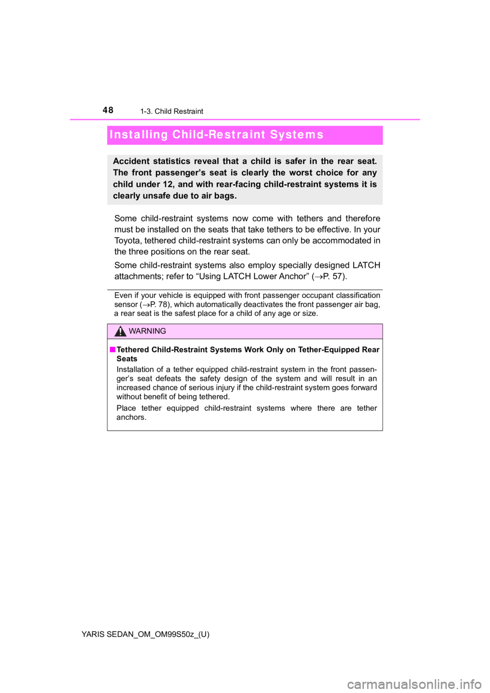 TOYOTA YARIS 2019  Owners Manual (in English) 48
YARIS SEDAN_OM_OM99S50z_(U)
1-3. Child Restraint
Installing Child-Restraint Systems
Some  child-restraint  systems  now  come  with  tethers  and  therefore
must be installed on the seats that take