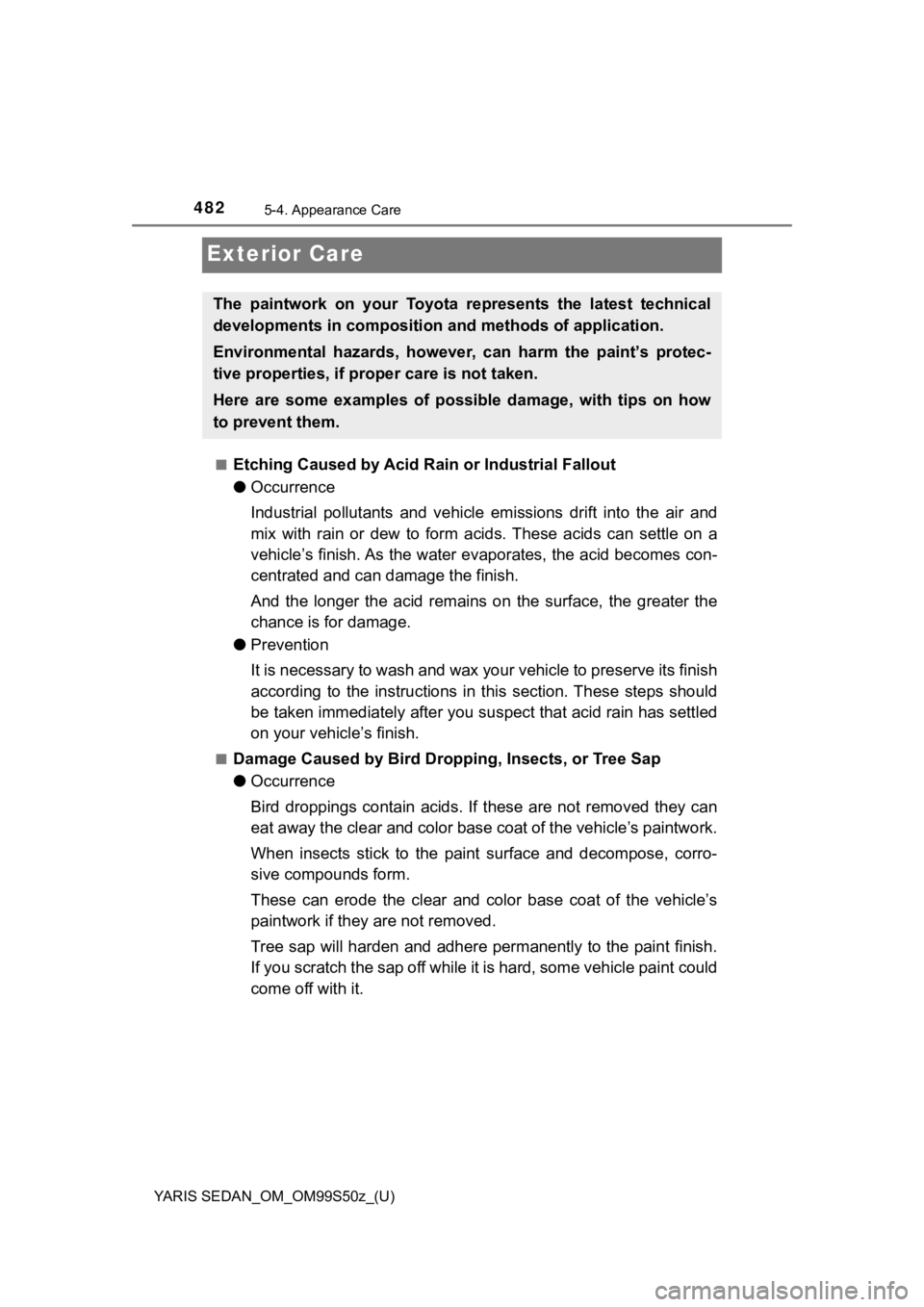 TOYOTA YARIS 2019  Owners Manual (in English) 482
YARIS SEDAN_OM_OM99S50z_(U)
5-4. Appearance Care
Exterior Care
■Etching Caused by Acid Rain or Industrial Fallout
● Occurrence
Industrial  pollutants  and  vehicle  emissions  drift  into  the