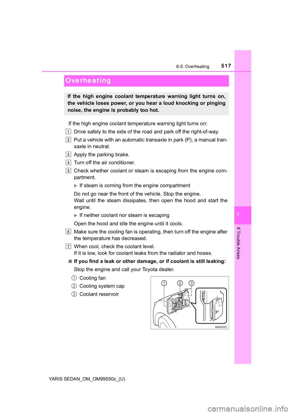TOYOTA YARIS 2019 Owners Manual (in English) 517
YARIS SEDAN_OM_OM99S50z_(U)
6-5. Overheating
6
If Trouble Arises
Overheating
If the high engine coolant temperature warning light turns on:
Drive safely to the side of the road and park off the r TOYOTA YARIS 2019 Owners Manual (in English) 517
YARIS SEDAN_OM_OM99S50z_(U)
6-5. Overheating
6
If Trouble Arises
Overheating
If the high engine coolant temperature warning light turns on:
Drive safely to the side of the road and park off the r