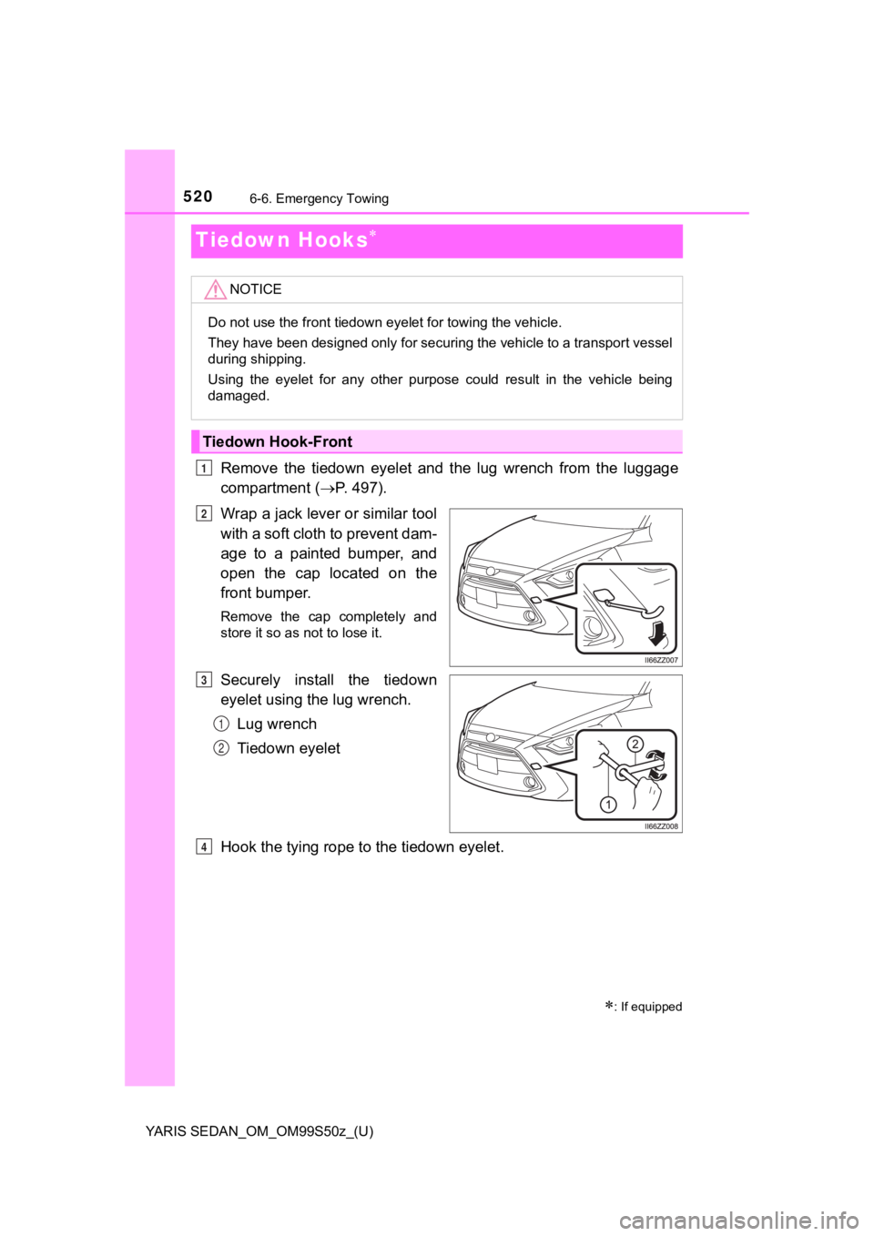 TOYOTA YARIS 2019 Owners Manual (in English) 520
YARIS SEDAN_OM_OM99S50z_(U)
6-6. Emergency Towing
Tiedown Hooks
Remove the tiedown eyelet and the lug wrench from the luggage
compartment ( P. 4 9 7 ) .
Wrap a jack lever or simil TOYOTA YARIS 2019 Owners Manual (in English) 520
YARIS SEDAN_OM_OM99S50z_(U)
6-6. Emergency Towing
Tiedown Hooks
Remove the tiedown eyelet and the lug wrench from the luggage
compartment ( P. 4 9 7 ) .
Wrap a jack lever or simil
