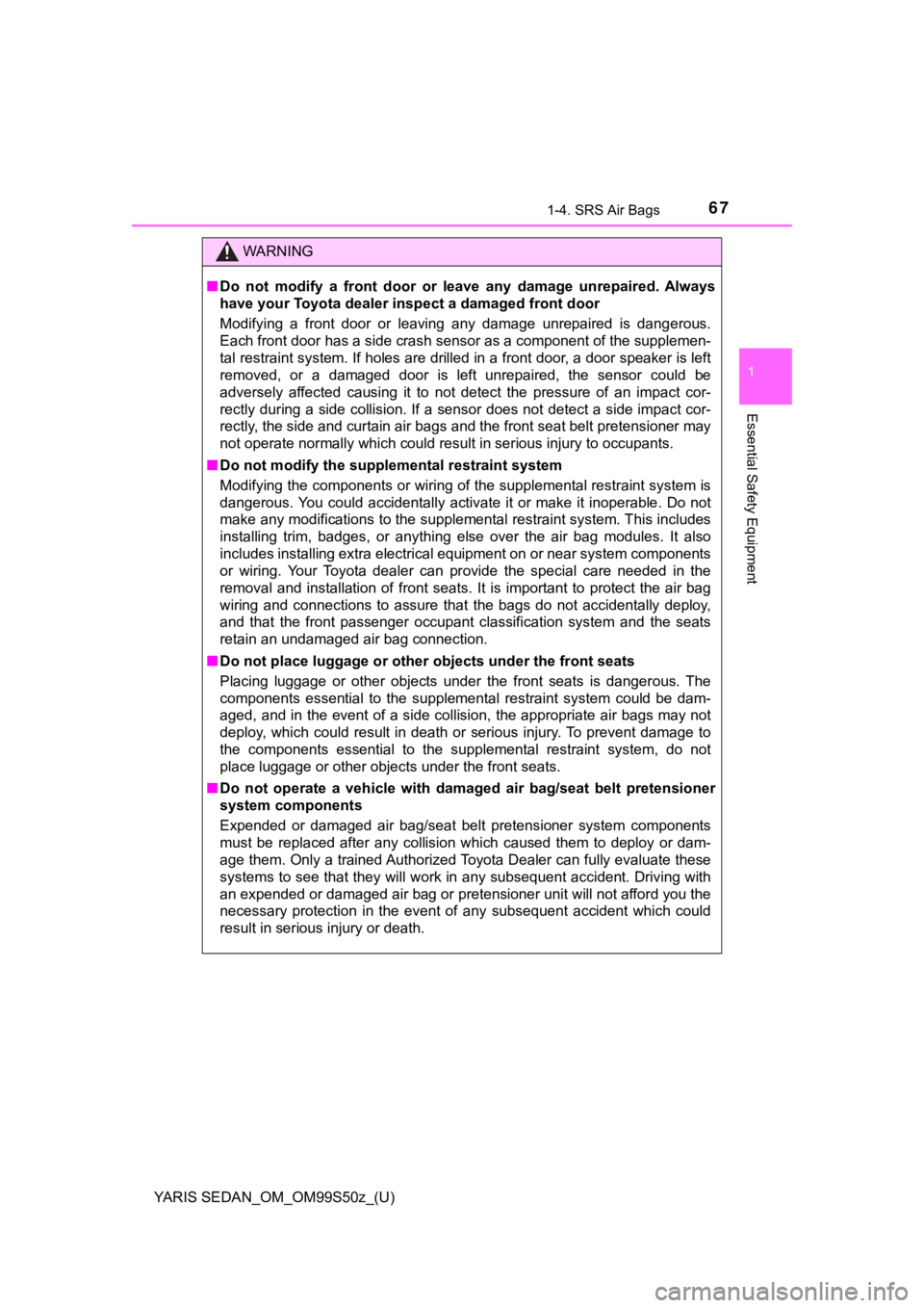 TOYOTA YARIS 2019  Owners Manual (in English) YARIS SEDAN_OM_OM99S50z_(U)
671-4. SRS Air Bags
1
Essential Safety Equipment
WARNING
■Do  not  modify  a  front  door  or  l eave  any  damage  unrepaired.  Always
have your Toyota dealer ins pect a