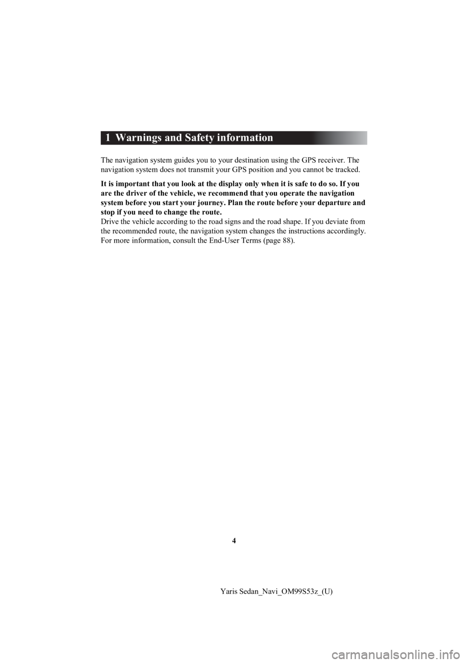 TOYOTA YARIS 2019 Accessories, Audio & Navigation (in English) 4
Yaris Sedan_Navi_OM99S53z_(U)
1 Warnings and Safety information
The navigation system guides you to your destination using the GPS receiver. The
navigation system does not transmit your GPS positi TOYOTA YARIS 2019 Accessories, Audio & Navigation (in English) 4
Yaris Sedan_Navi_OM99S53z_(U)
1 Warnings and Safety information
The navigation system guides you to your destination using the GPS receiver. The
navigation system does not transmit your GPS positi
