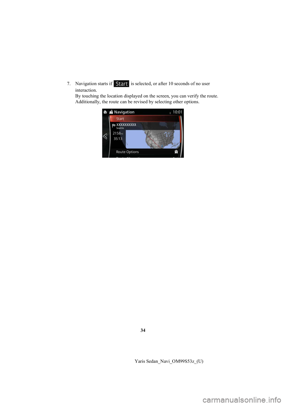 TOYOTA YARIS 2019  Accessories, Audio & Navigation (in English) 34
Yaris Sedan_Navi_OM99S53z_(U)
7. Navigation starts if   is select
ed, or after 10 seconds of no user 
interaction.
By touching the location displa yed on the screen, you can verify the route. 
Addi