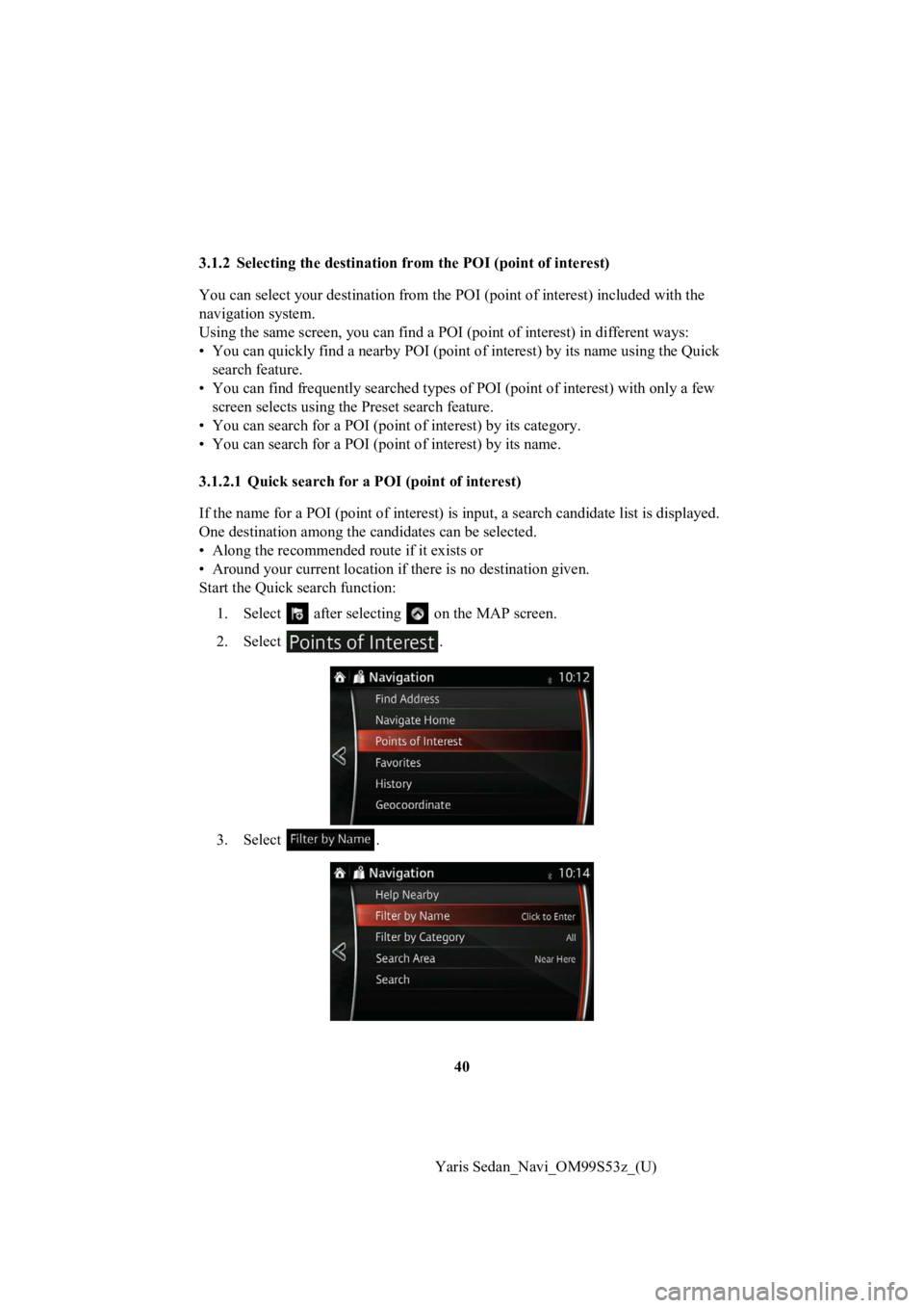 TOYOTA YARIS 2019 Accessories, Audio & Navigation (in English) 40
Yaris Sedan_Navi_OM99S53z_(U)
3.1.2 Selecting the destination from the POI (point of interest)
You can select your destination from the POI (point of interest
) included with the
navigation system TOYOTA YARIS 2019 Accessories, Audio & Navigation (in English) 40
Yaris Sedan_Navi_OM99S53z_(U)
3.1.2 Selecting the destination from the POI (point of interest)
You can select your destination from the POI (point of interest
) included with the
navigation system