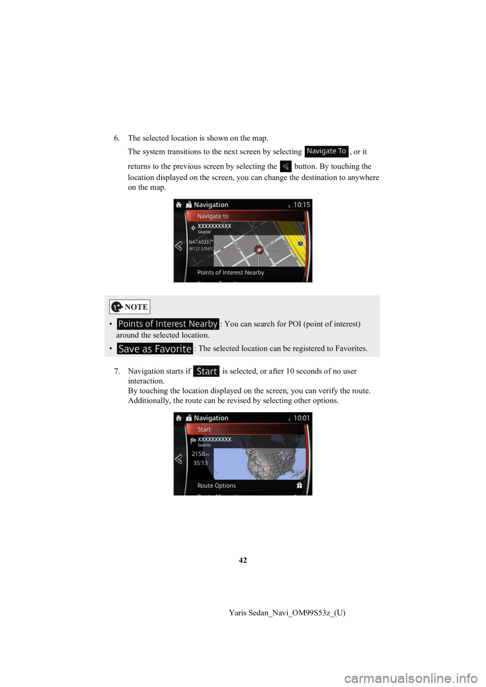TOYOTA YARIS 2019  Accessories, Audio & Navigation (in English) 42
Yaris Sedan_Navi_OM99S53z_(U)
6. The selected location is shown on the map.
The system transitions  to the next screen by selecting  , or it 
returns to the previous screen by selecting the   butto