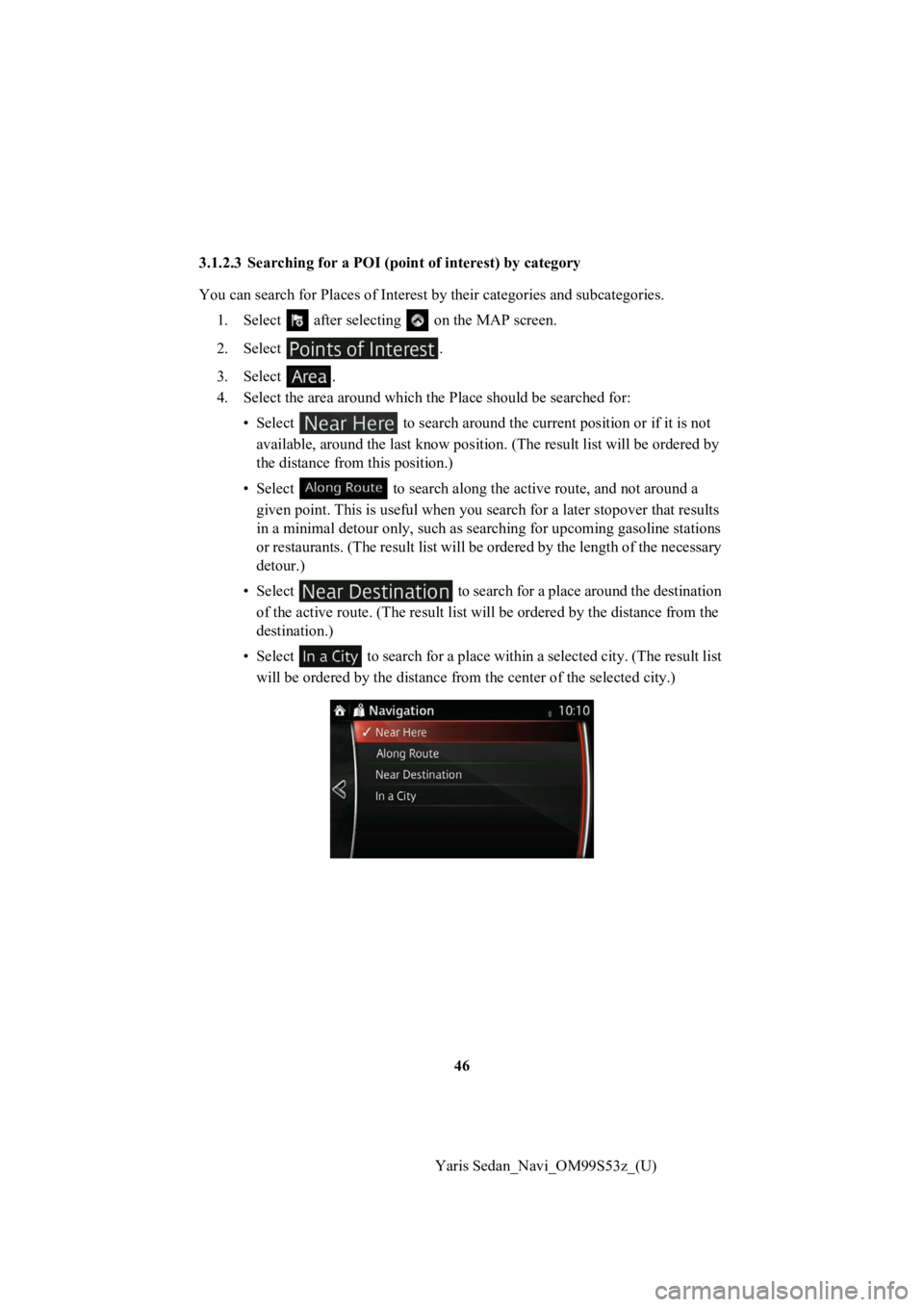 TOYOTA YARIS 2019 Accessories, Audio & Navigation (in English) 46
Yaris Sedan_Navi_OM99S53z_(U)
3.1.2.3 Searching for a POI (p
oint of interest) by category
You can search for Pl aces of Interest by their categories and subcategories.
1. Select after selectin g TOYOTA YARIS 2019 Accessories, Audio & Navigation (in English) 46
Yaris Sedan_Navi_OM99S53z_(U)
3.1.2.3 Searching for a POI (p
oint of interest) by category
You can search for Pl aces of Interest by their categories and subcategories.
1. Select after selectin g