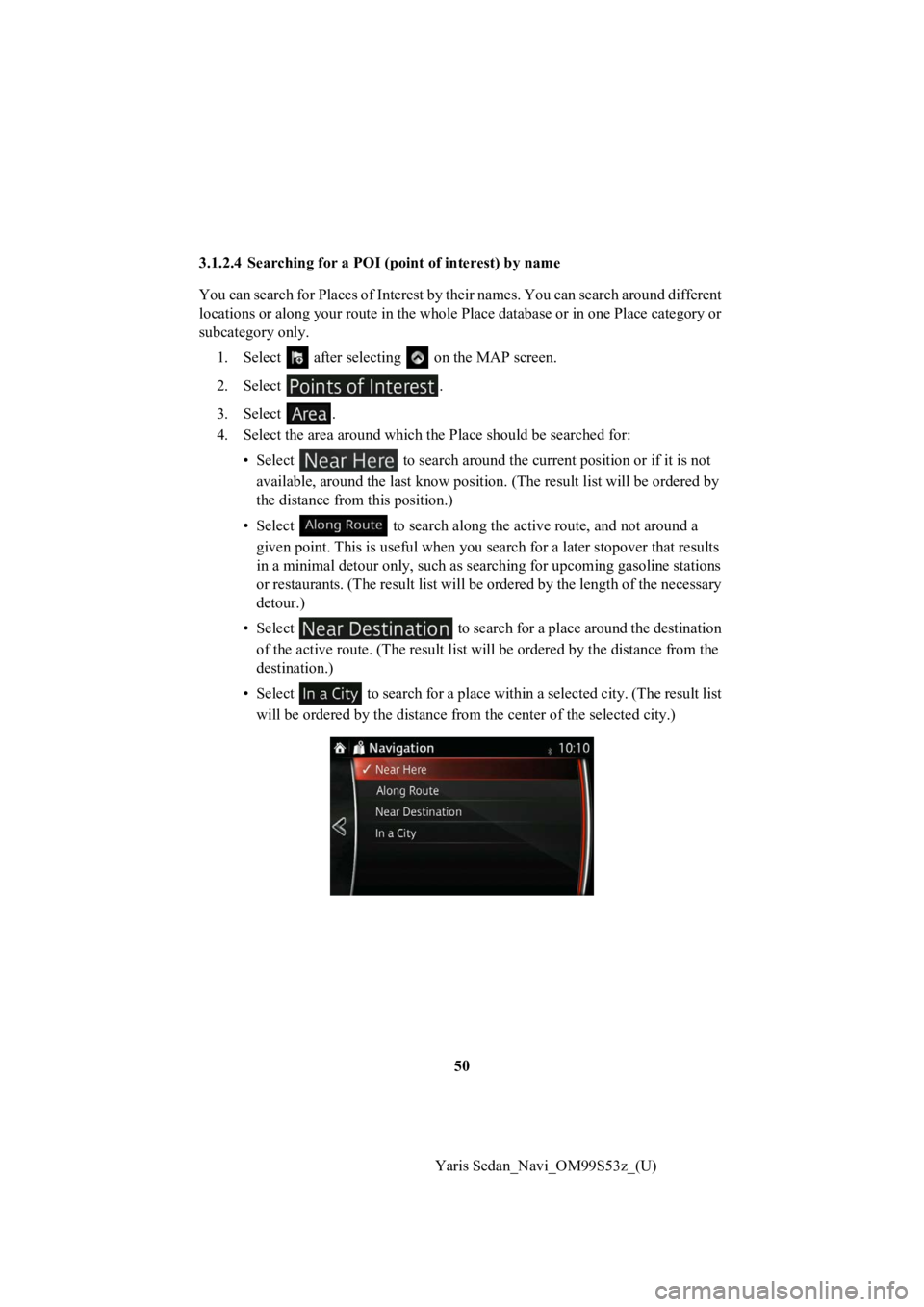 TOYOTA YARIS 2019 Accessories, Audio & Navigation (in English) 50
Yaris Sedan_Navi_OM99S53z_(U)
3.1.2.4 Searching for a POI (point of int
erest) by name
You can search for Places of Interest by their names. You can s earch around different
locations or along you TOYOTA YARIS 2019 Accessories, Audio & Navigation (in English) 50
Yaris Sedan_Navi_OM99S53z_(U)
3.1.2.4 Searching for a POI (point of int
erest) by name
You can search for Places of Interest by their names. You can s earch around different
locations or along you