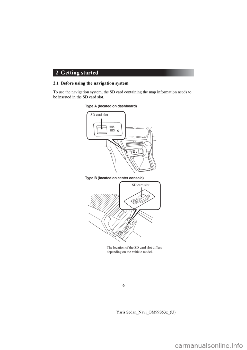 TOYOTA YARIS 2019 Accessories, Audio & Navigation (in English) 6
Yaris Sedan_Navi_OM99S53z_(U)
2 Getting started
2.1 Before using the navigation system
To use the navigation system, the SD card containing the map in formation needs to
be inserted in the SD card TOYOTA YARIS 2019 Accessories, Audio & Navigation (in English) 6
Yaris Sedan_Navi_OM99S53z_(U)
2 Getting started
2.1 Before using the navigation system
To use the navigation system, the SD card containing the map in formation needs to
be inserted in the SD card