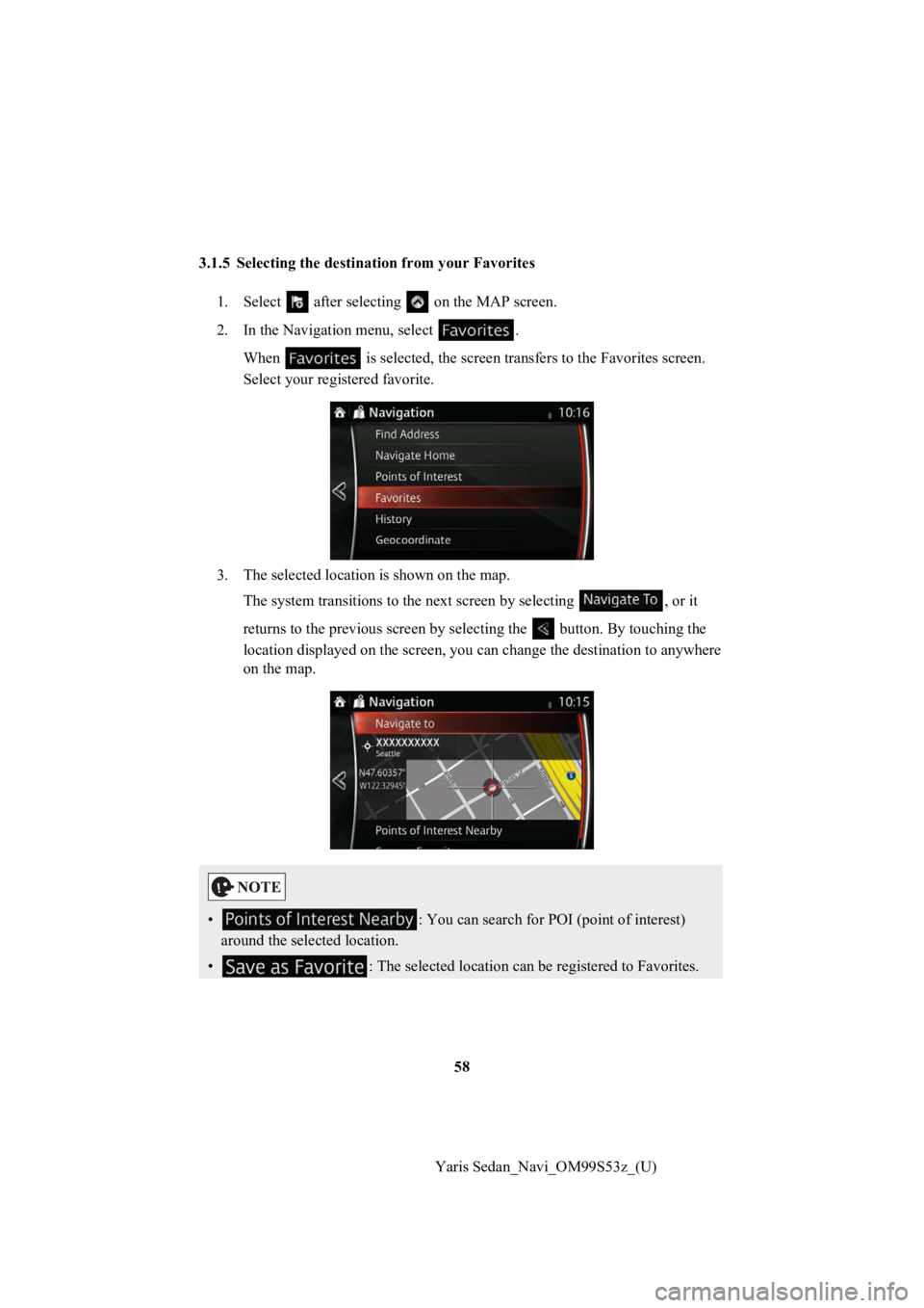 TOYOTA YARIS 2019  Accessories, Audio & Navigation (in English) 58
Yaris Sedan_Navi_OM99S53z_(U)
3.1.5 Selecting the destination from your Favorites
1. Select   after selectin g   on the MAP screen.
2. In the Navigation menu, select  . When   is selected, the scre
