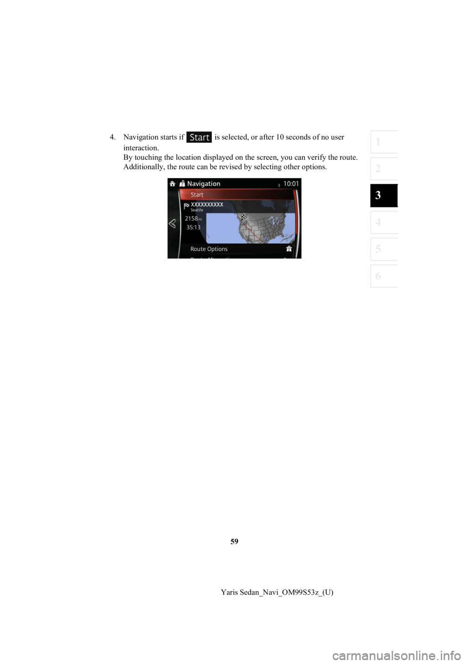 TOYOTA YARIS 2019  Accessories, Audio & Navigation (in English) 59
1
2
3
4
5
6
Yaris Sedan_Navi_OM99S53z_(U)
4. Navigation starts if   is select
ed, or after 10 seconds of no user 
interaction.
By touching the location displa yed on the screen, you can verify the 
