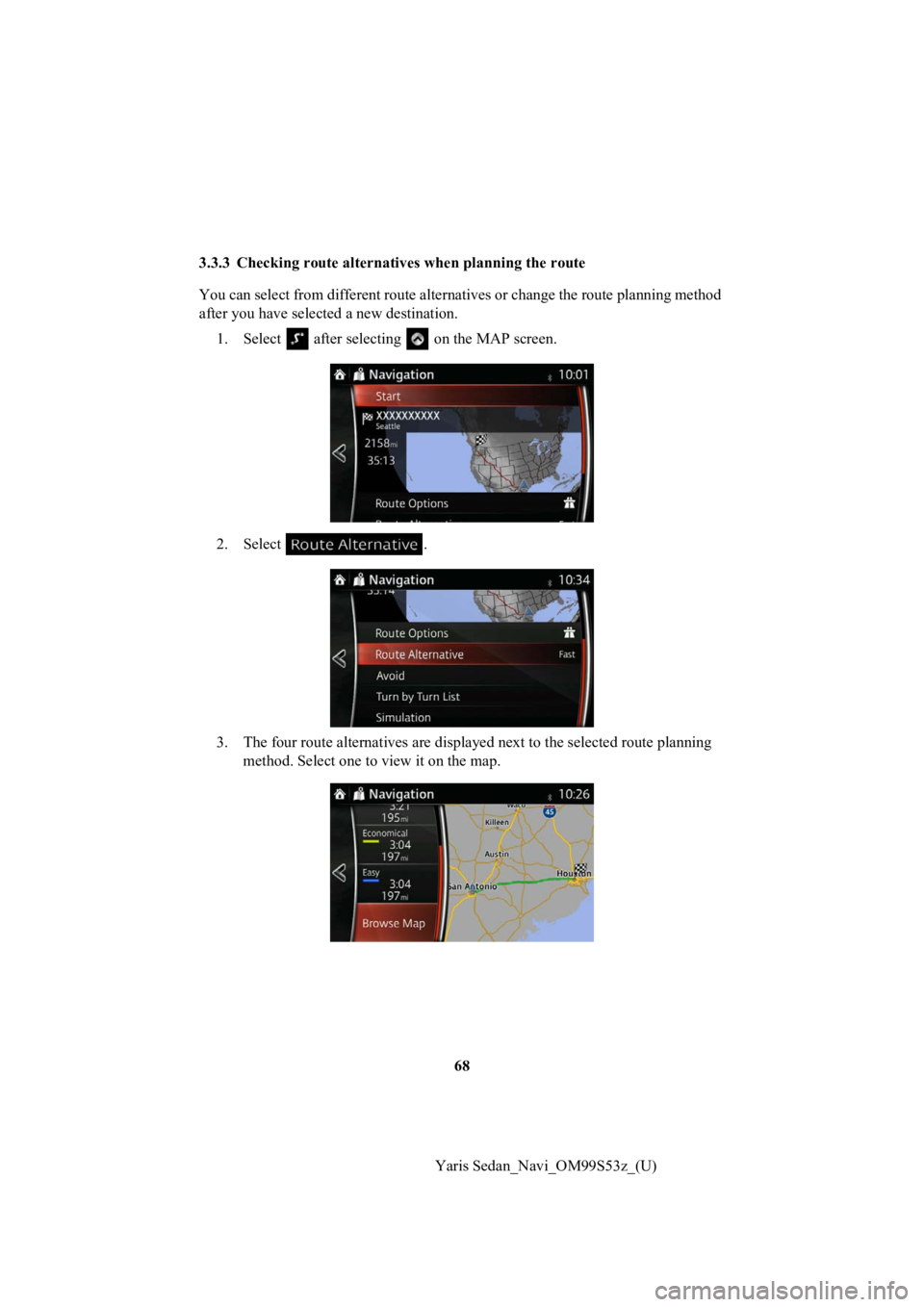 TOYOTA YARIS 2019  Accessories, Audio & Navigation (in English) 68
Yaris Sedan_Navi_OM99S53z_(U)
3.3.3 Checking route alternat
ives when planning the route
You can select from different rout e alternatives or change the route planning method 
after you have select