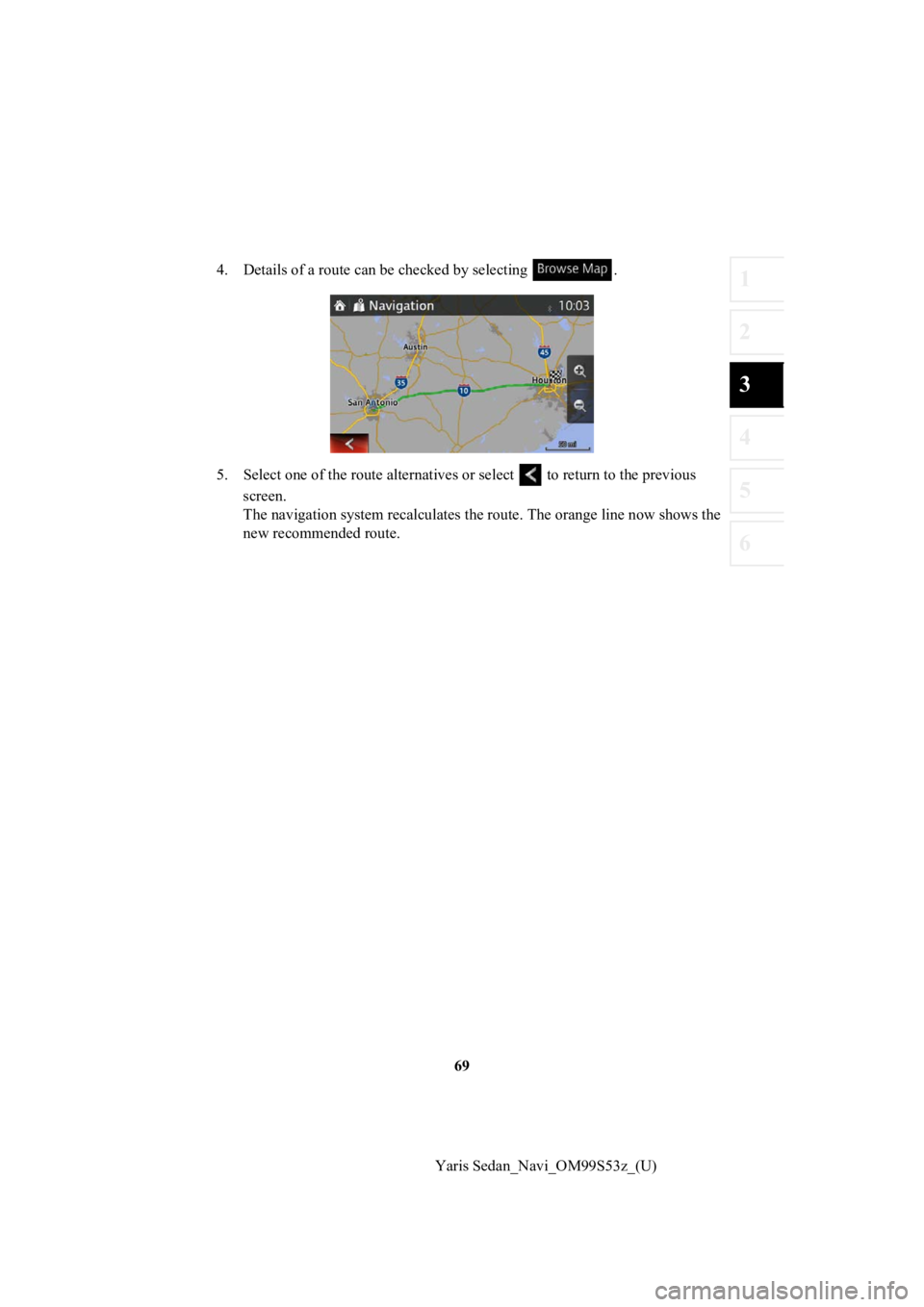 TOYOTA YARIS 2019  Accessories, Audio & Navigation (in English) 69
1
2
3
4
5
6
Yaris Sedan_Navi_OM99S53z_(U)
4. Details of a route can b
e checked by selecting  .
5. Select one of the r oute alternatives or select   to return to the previous 
screen.
The navigatio