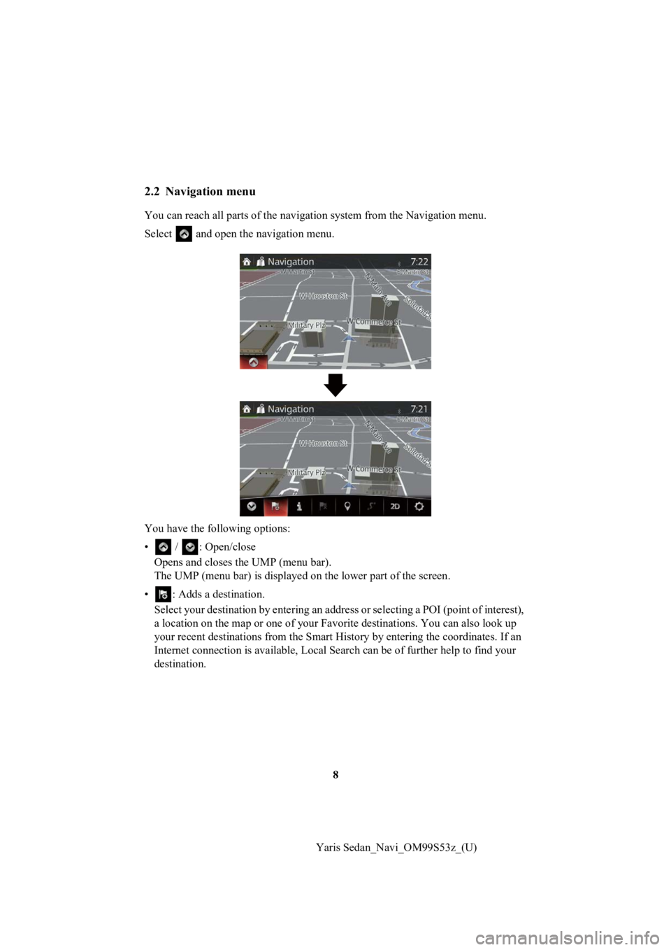 TOYOTA YARIS 2019 Accessories, Audio & Navigation (in English) 8
Yaris Sedan_Navi_OM99S53z_(U)
2.2 Navigation menu
You can reach all parts of the nav igation system from the Navigation menu.
Select and open the navigation menu.
You have the following options:
â TOYOTA YARIS 2019 Accessories, Audio & Navigation (in English) 8
Yaris Sedan_Navi_OM99S53z_(U)
2.2 Navigation menu
You can reach all parts of the nav igation system from the Navigation menu.
Select and open the navigation menu.
You have the following options:
â